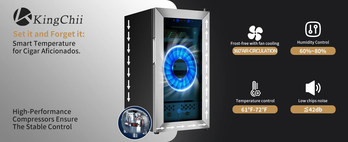 KingChii  
Set it and Forget it: Smart Temperature for Cigar Aficionados.  
- Frost-free with fan cooling  
- 360° AIR-CIRCULATION  
- Humidity Control: 60%~80%  
- High-Performance Compressors Ensure The Stable Control  
- Temperature control: 61°F-72°F  
- Low chips noise: ≤42dB