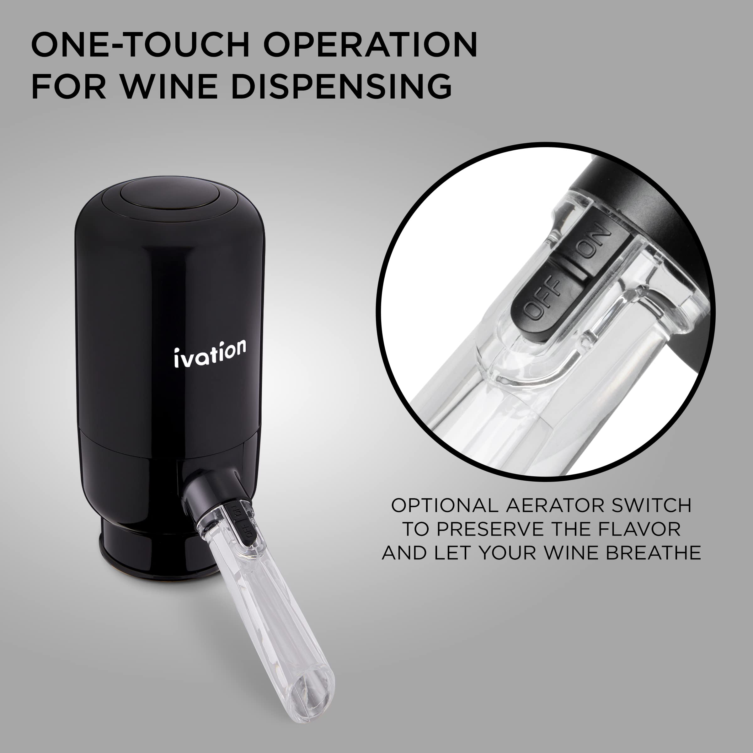 ONE-TOUCH OPERATION FOR WINE DISPENSING ivation a NO OFF I OPTIONAL AERATOR SWITCH TO PRESERVE THE FLAVOR AND LET YOUR WINE BREATHE