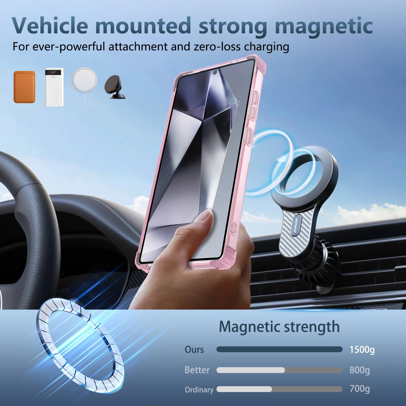 Vehicle mounted strong magnetic  
For ever-powerful attachment and zero-loss charging  

Magnetic strength  
Ours: 1500g  
Better: 800g  
Ordinary: 700g
