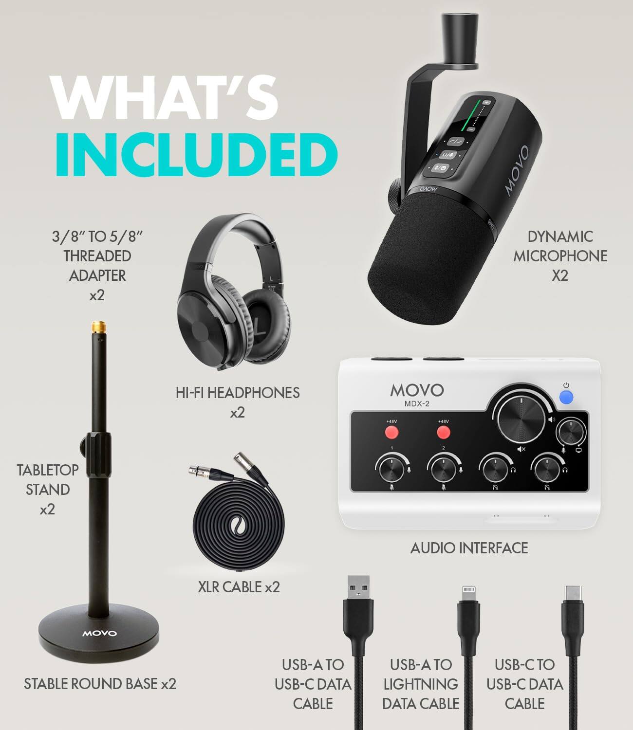 WHAT'S INCLUDED

- 3/8" TO 5/8" THREADED ADAPTER x2
- DYNAMIC MICROPHONE x2
- HI-FI HEADPHONES x2
- TABLETOP STAND x2
- STABLE ROUND BASE x2
- XLR CABLE x2
- AUDIO INTERFACE
- USB-A TO USB-C DATA CABLE
- USB-A TO LIGHTNING DATA CABLE
- USB-C TO USB-C DATA CABLE