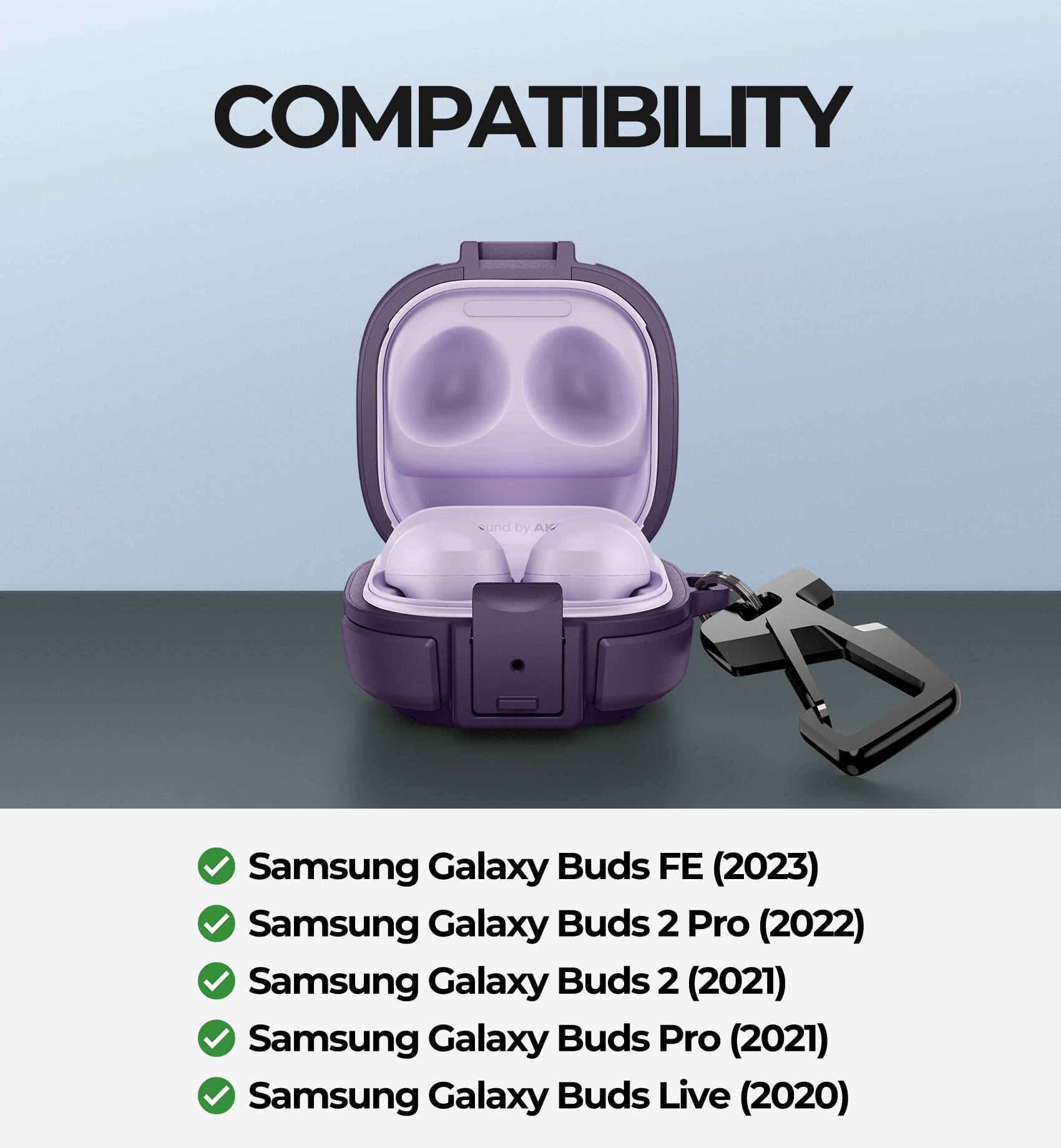 COMPATIBILITY  
- Samsung Galaxy Buds FE (2023)  
- Samsung Galaxy Buds 2 Pro (2022)  
- Samsung Galaxy Buds 2 (2021)  
- Samsung Galaxy Buds Pro (2021)  
- Samsung Galaxy Buds Live (2020)