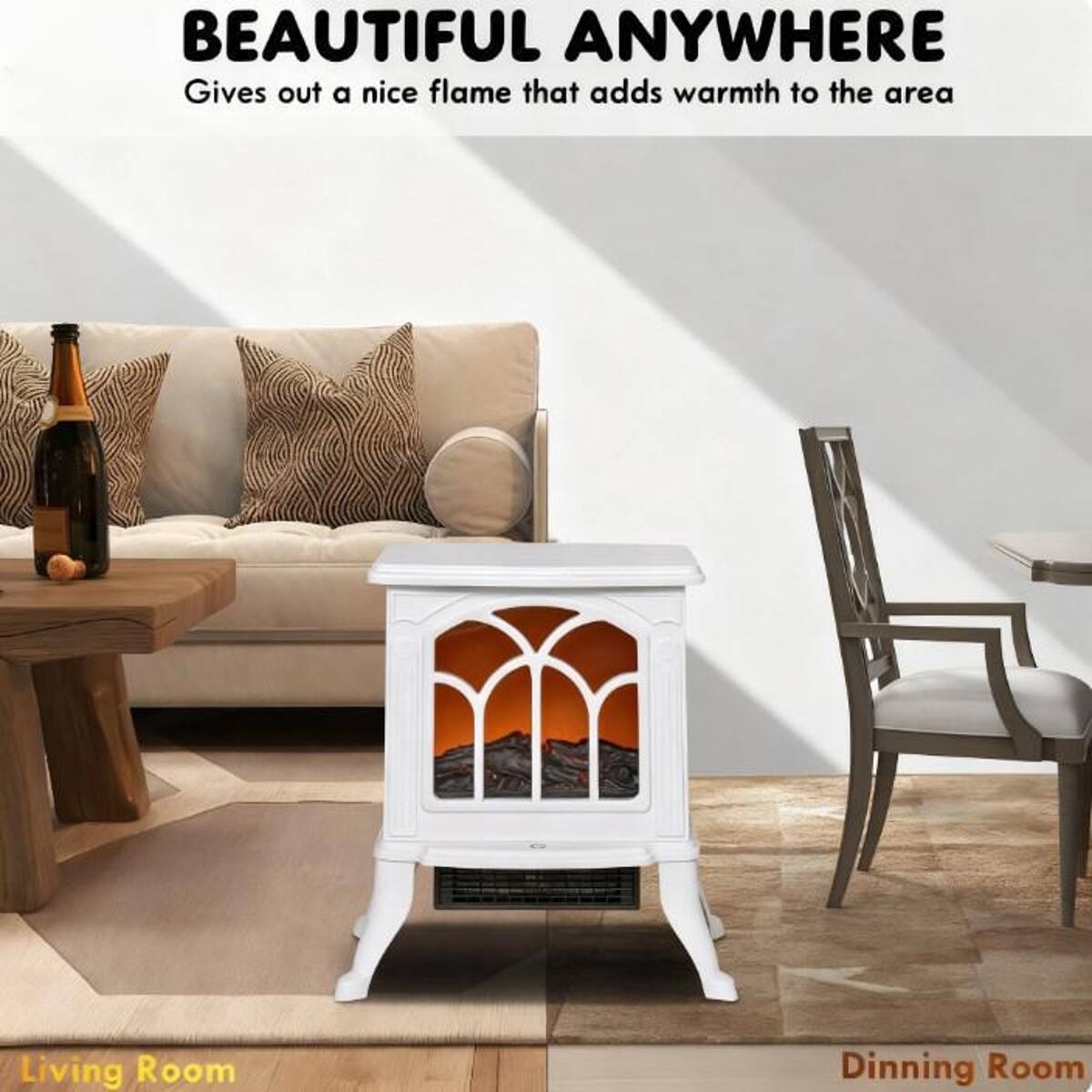 BEAUTIFUL ANYWHERE  
Gives out a nice flame that adds warmth to the area

Living Room  
Dining Room