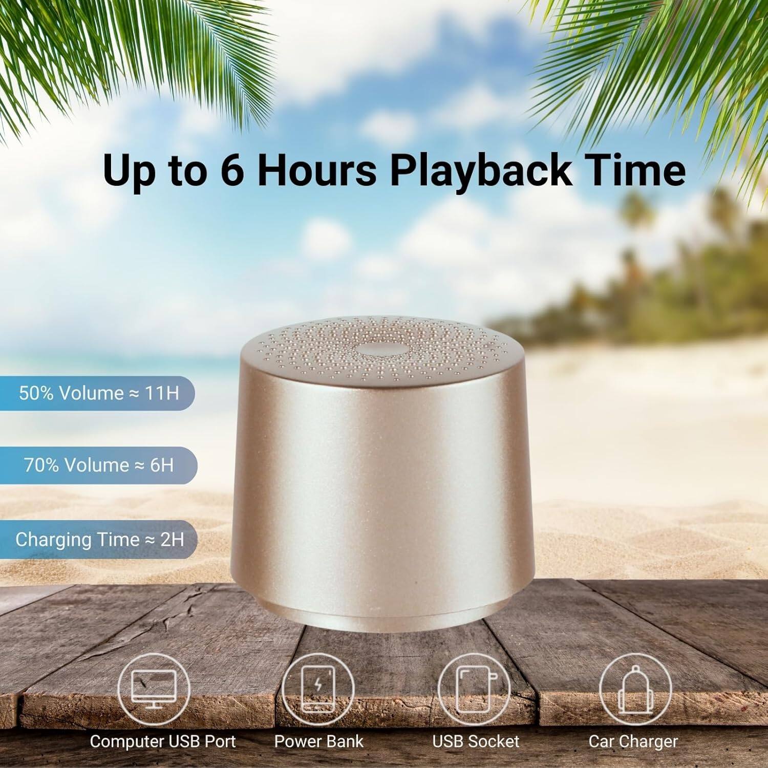 Up to 6 Hours Playback Time

50% Volume ≈ 11H  
70% Volume ≈ 6H  
Charging Time ≈ 2H

Computer USB Port  
Power Bank  
USB Socket  
Car Charger