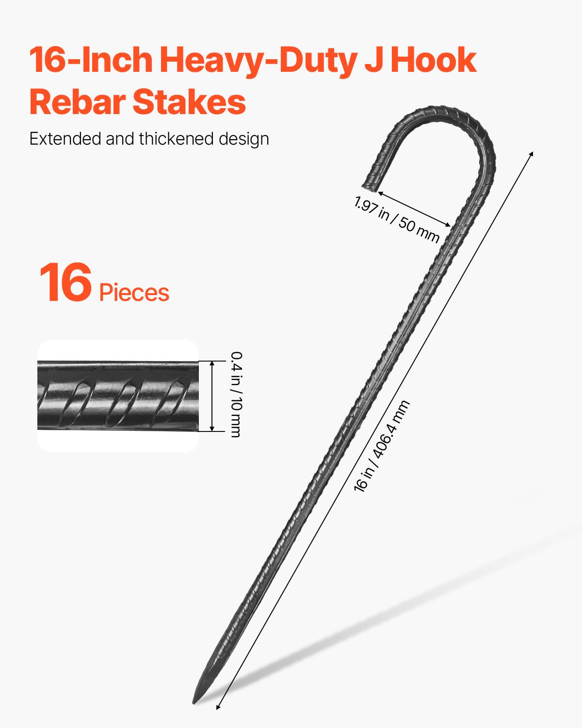 16-Inch Heavy-Duty J Hook Rebar Stakes  
Extended and thickened design  
16 Pieces  
1.97 in / 50 mm  
0.4 in / 10 mm  
16 in / 406.4 mm