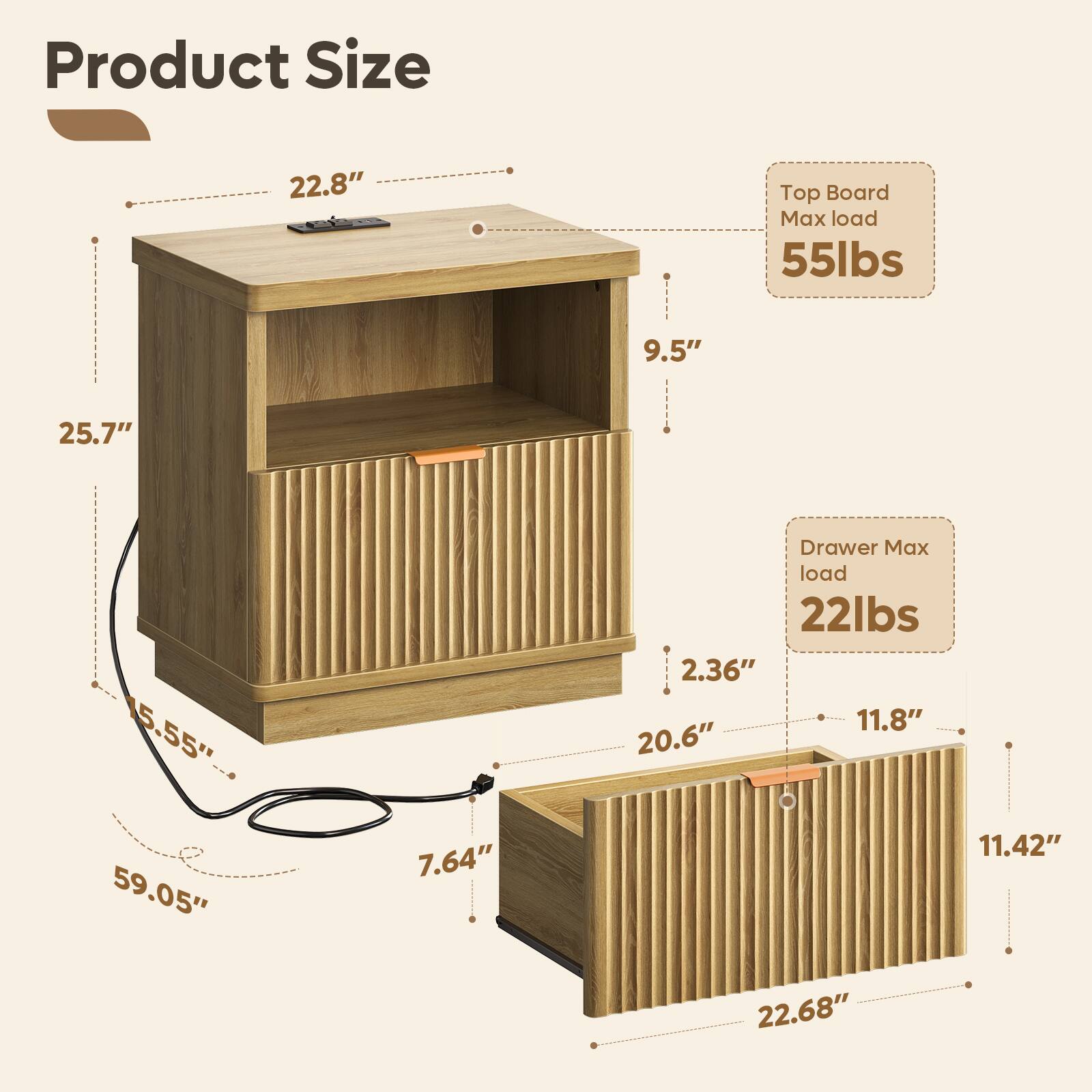 Product Size  
22.8"  
Top Board Max load 55lbs  
9.5"  
25.7"  
15.55" 59.05"  
7.64"  
Drawer Max load 22lbs  
2.36" 11.8" 20.6" 11.42" 22.68"