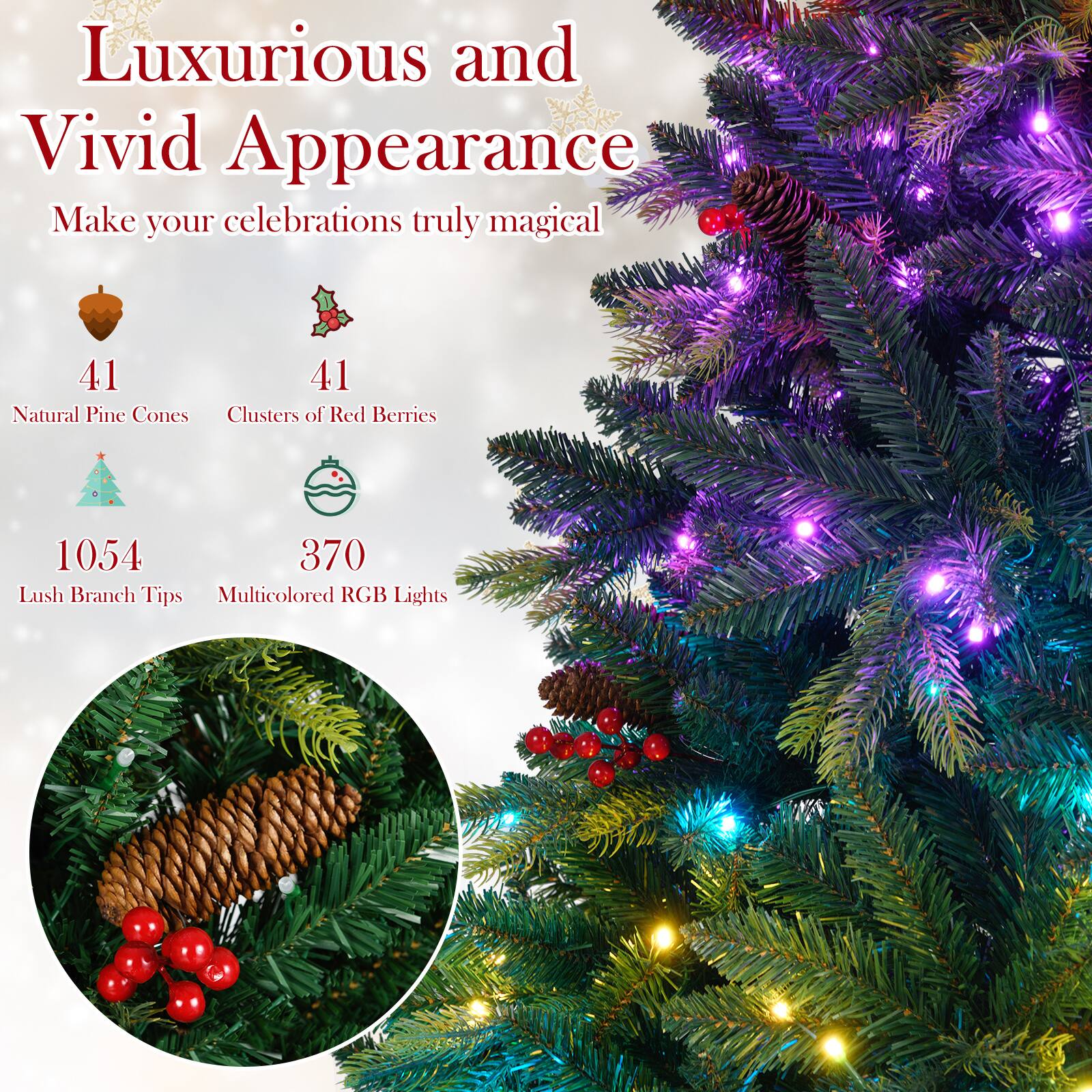Luxurious and Vivid Appearance  
Make your celebrations truly magical  

41 Natural Pine Cones  
41 Clusters of Red Berries  
1054 Lush Branch Tips  
370 Multicolored RGB Lights