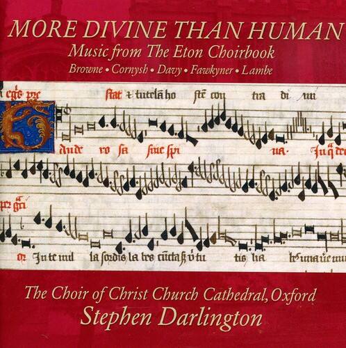 MORE DIVINE THAN HUMAN  
Music from The Eton Choirbook  
Browne • Cornysh • Davy • Fawkyner • Lambe  

The Choir of Christ Church Cathedral, Oxford  
Stephen Darlington