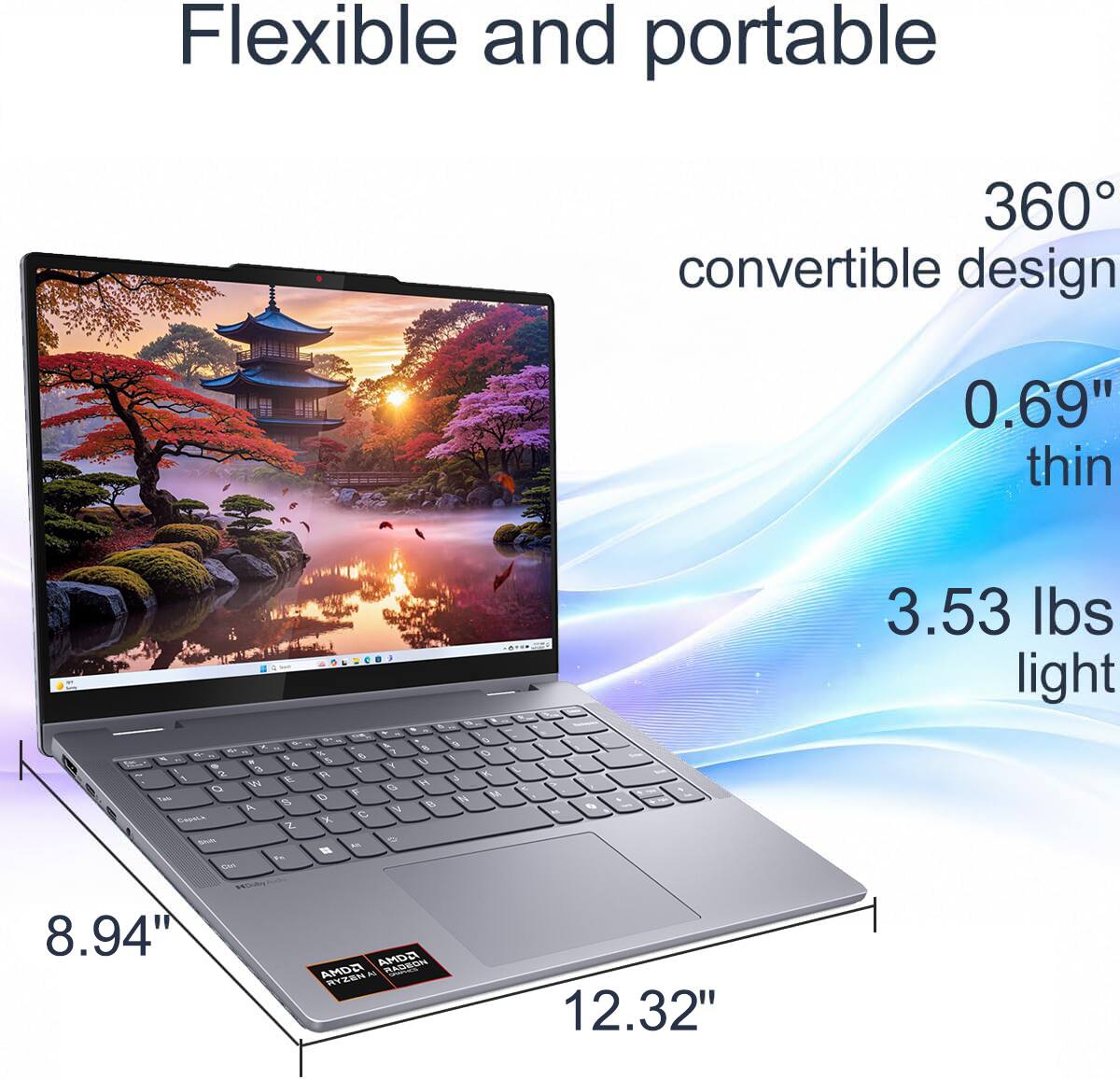 Flexible and portable 360° convertible design 0.69" thin - 3.53 lbs light 8.94" x 12.32"