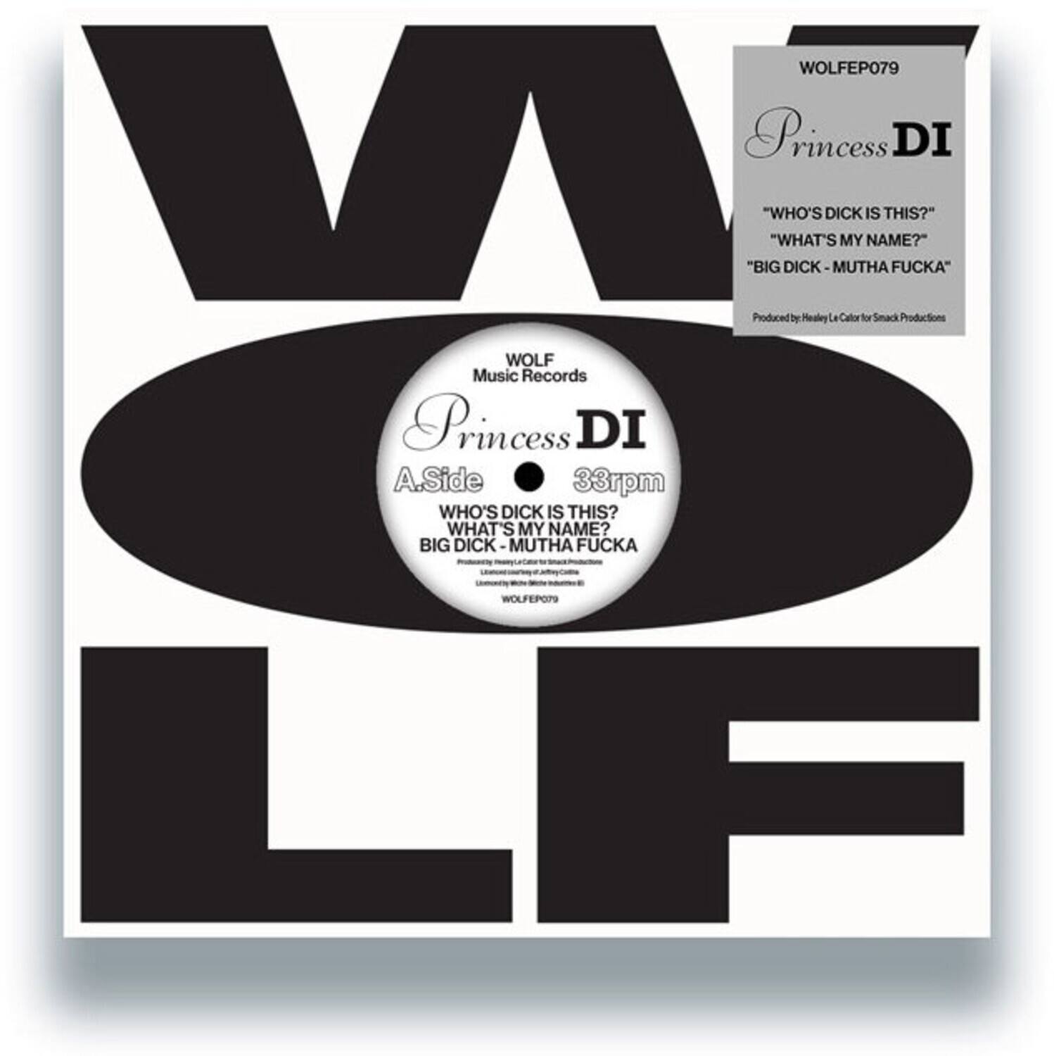 WOLFEP079  
Princess DI  
"WHO'S DICK IS THIS?"  
"WHAT'S MY NAME?"  
"BIG DICK - MUTHA FUCKA"  
Produced by Healry La Calor for Smack Productions  
WOLF Music Records  

A.SIDE  
33rpm  
WHO'S DICK IS THIS?  
WHAT'S MY NAME?  
BIG DICK - MUTHA FUCKA  

WOLFEP079