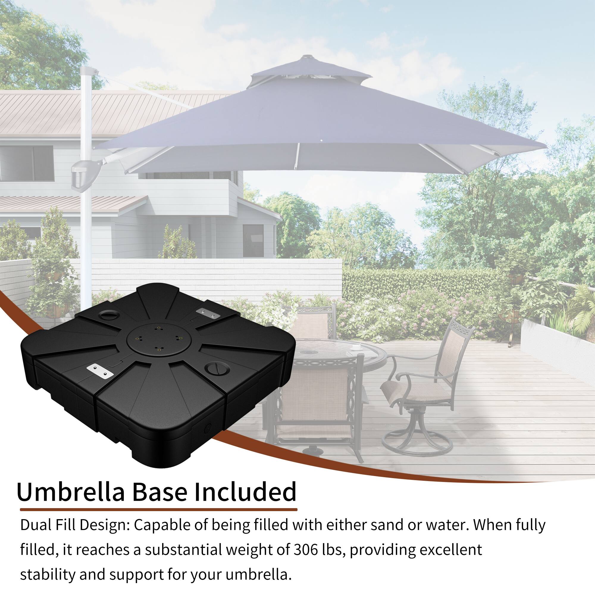 Umbrella Base Included

Dual Fill Design: Capable of being filled with either sand or water. When fully filled, it reaches a substantial weight of 306 lbs, providing excellent stability and support for your umbrella.