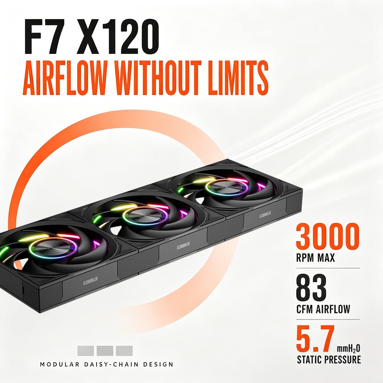F7 X120  
AIRFLOW WITHOUT LIMITS  

FOX SE  
MODULAR DAISY-CHAIN DESIGN  

3000 RPM MAX  
83 CFM AIRFLOW  
5.7 mmH2O STATIC PRESSURE