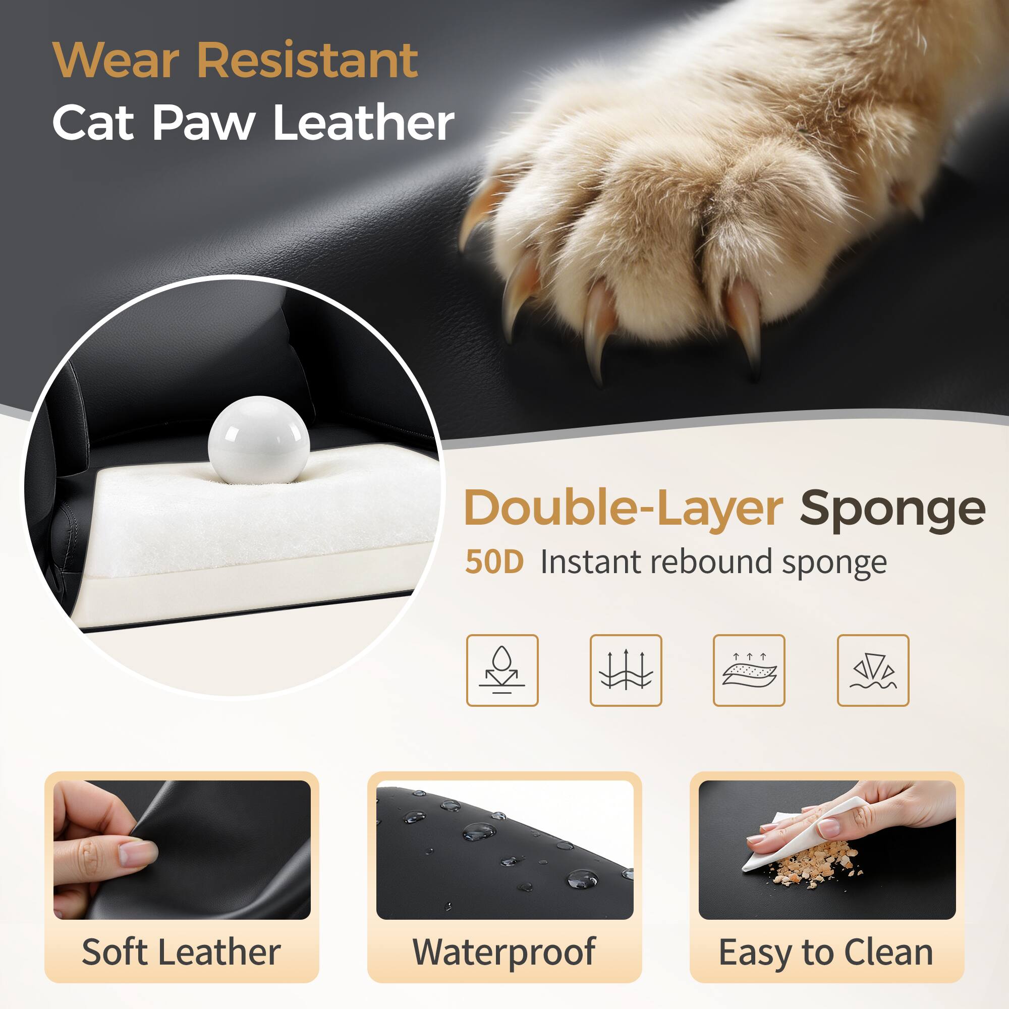 Wear Resistant Cat Paw Leather

Double-Layer Sponge
50D Instant rebound sponge

Soft Leather
Waterproof
Easy to Clean