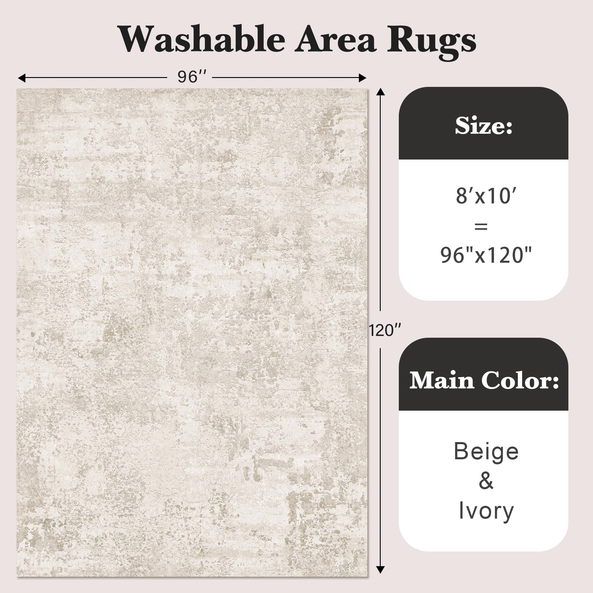 Washable Area Rugs

Size:  
8'x10' = 96"x120"

Main Color:  
Beige & Ivory
