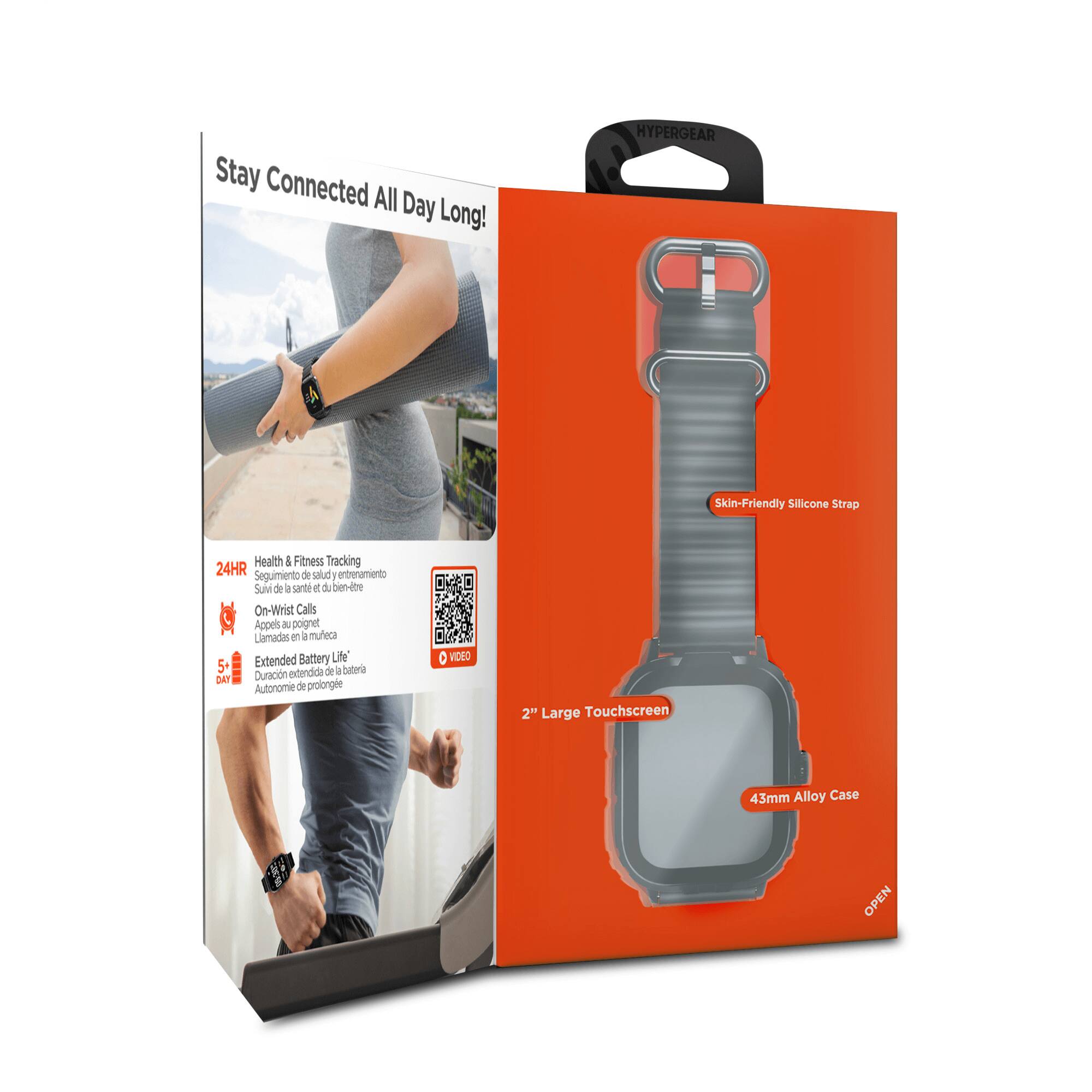 Stay Connected All Day Long!  
HYPERGEAR Skin-Friendly Silicone Strap  
Health & Fitness Tracking  
24HR Seguimiento de salud y entrenamiento  
On-Wrist Calls Appels du poignet Llamadas en la muñeca  
Extended Battery Life Duración extendida de la batería Autonomie prolongée  
2" Large Touchscreen  
43mm Alloy Case