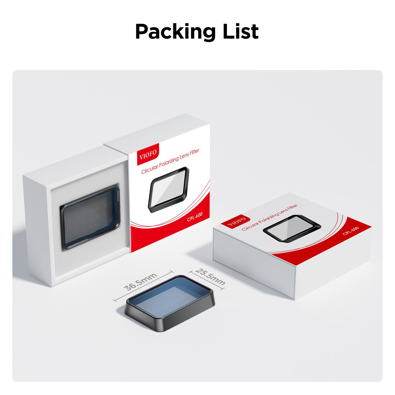 Packing List

VIOFO Filter Lens Polarizing Circular CPL-600

Tier LenS VIOFO R ydaling CYCUAA UA Ch

5mm 36.5mm 25.5mm