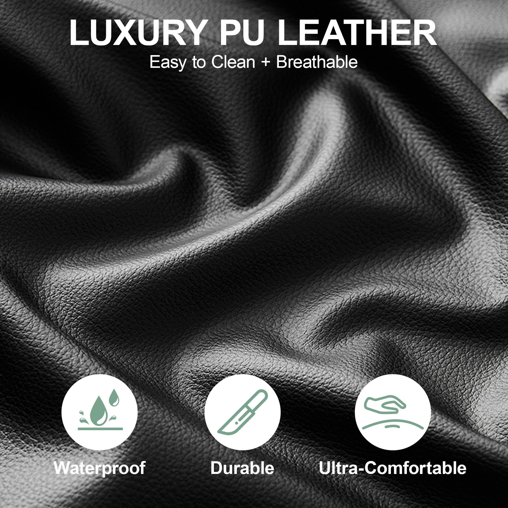 LUXURY PU LEATHER  
Easy to Clean + Breathable  

- Waterproof  
- Durable  
- Ultra-Comfortable