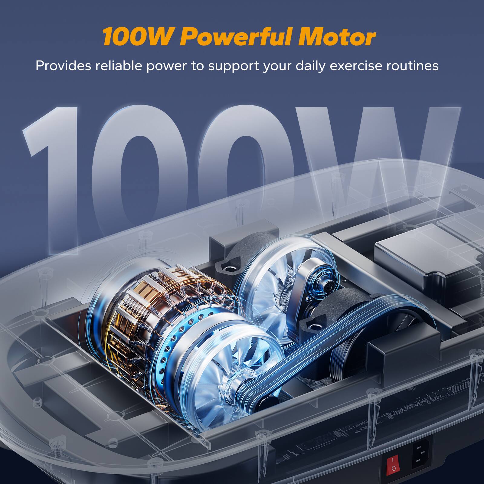 100W Powerful Motor  
Provides reliable power to support your daily exercise routines