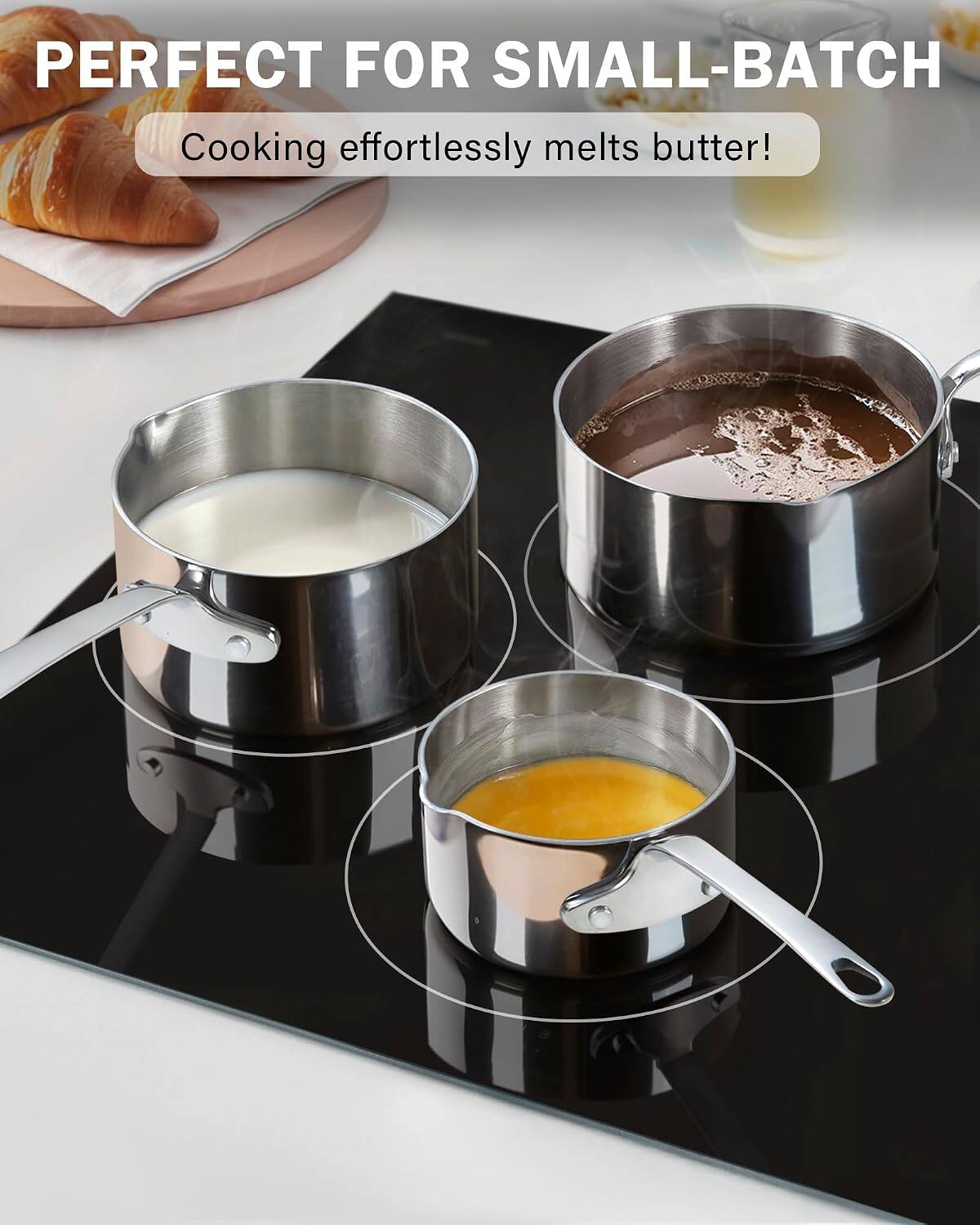 PERFECT FOR SMALL-BATCH  
Cooking effortlessly melts butter!