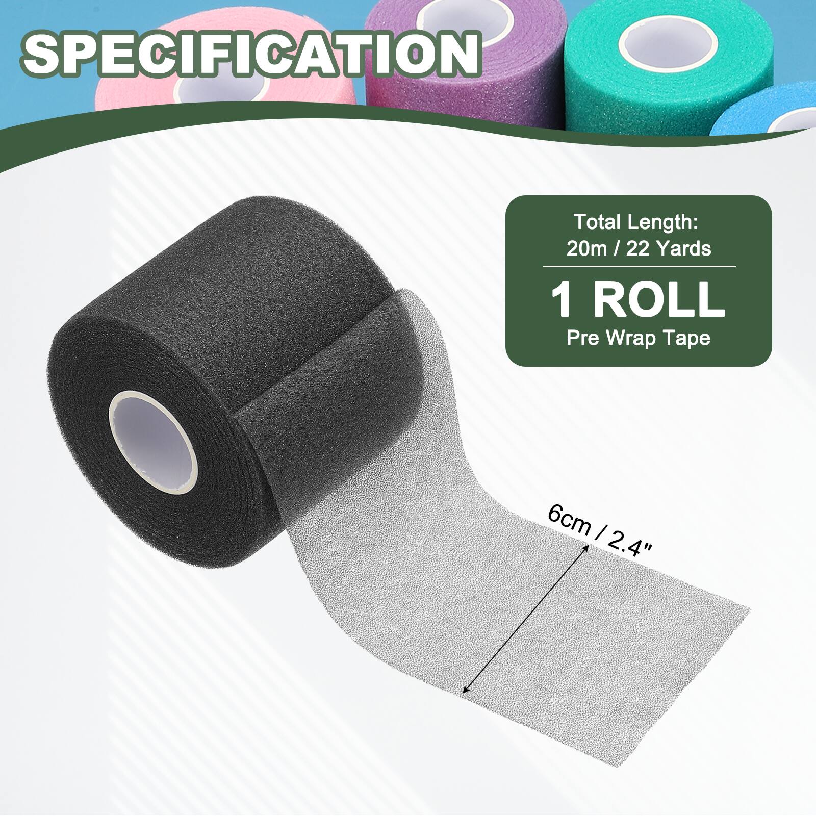 SPECIFICATION

Total Length: 20m / 22 Yards

1 ROLL

Pre Wrap Tape

6cm / 2.4"