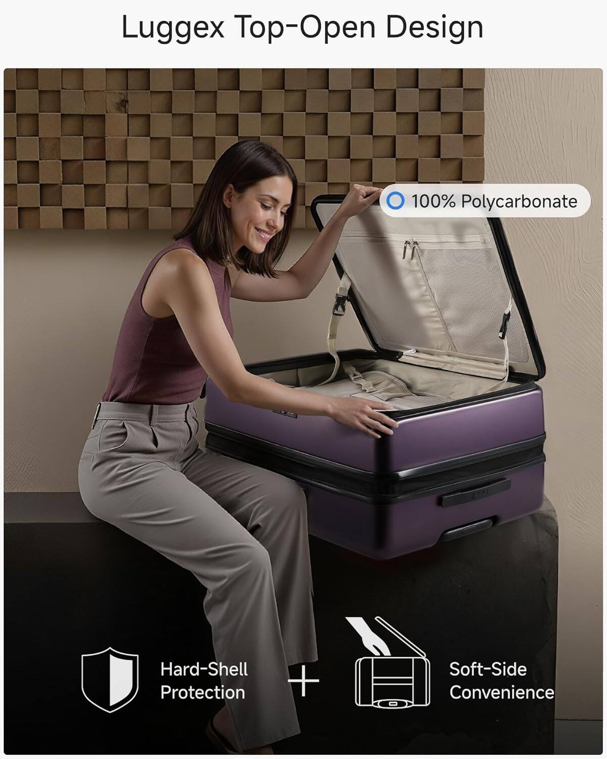 Luggex Top-Open Design  
100% Polycarbonate  
Hard-Shell Protection + Soft-Side Convenience