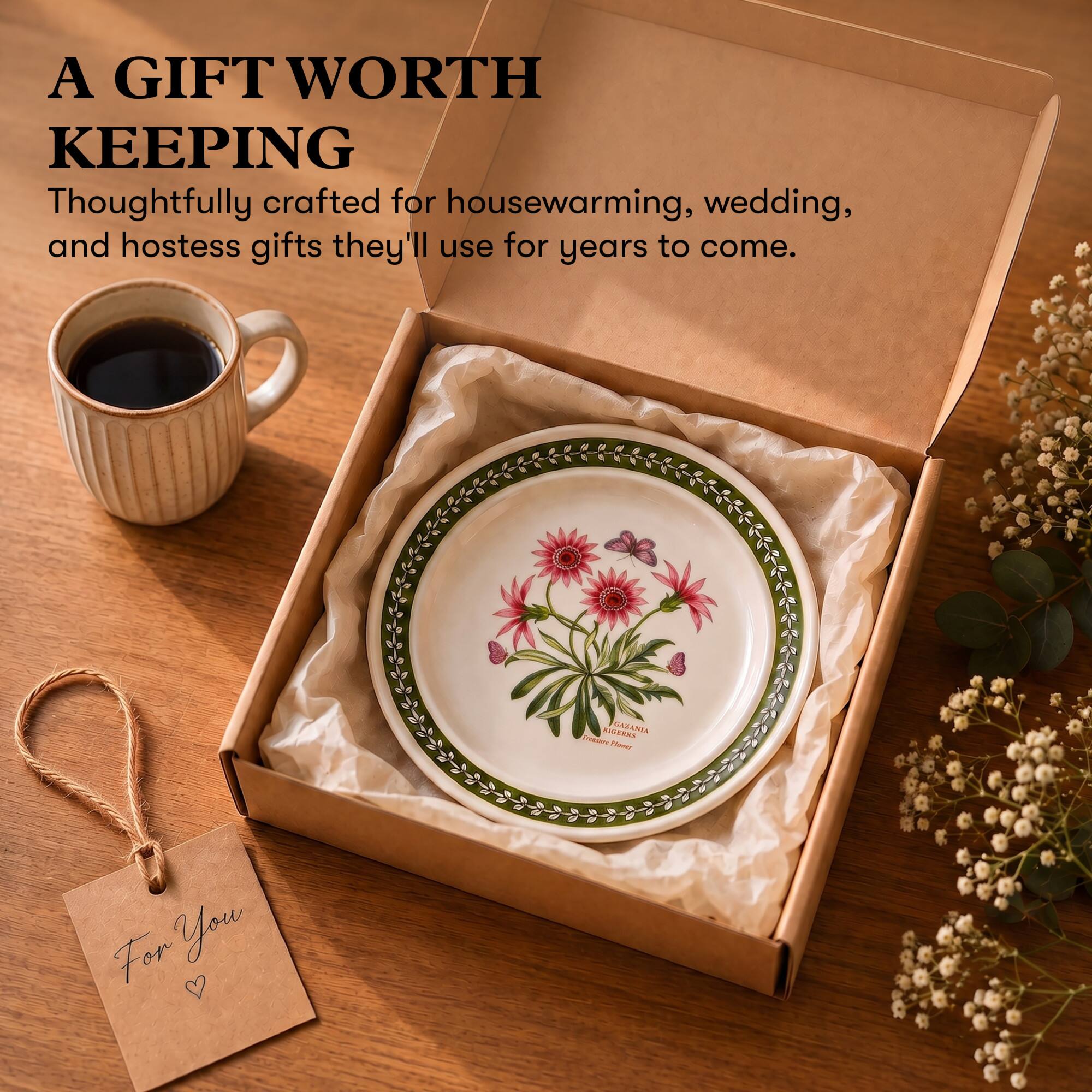 A GIFT WORTH KEEPING  
Thoughtfully crafted for housewarming, wedding, and hostess gifts they'll use for years to come.  

RIGERSS GAXANIA INGRAFT Flover  

For You