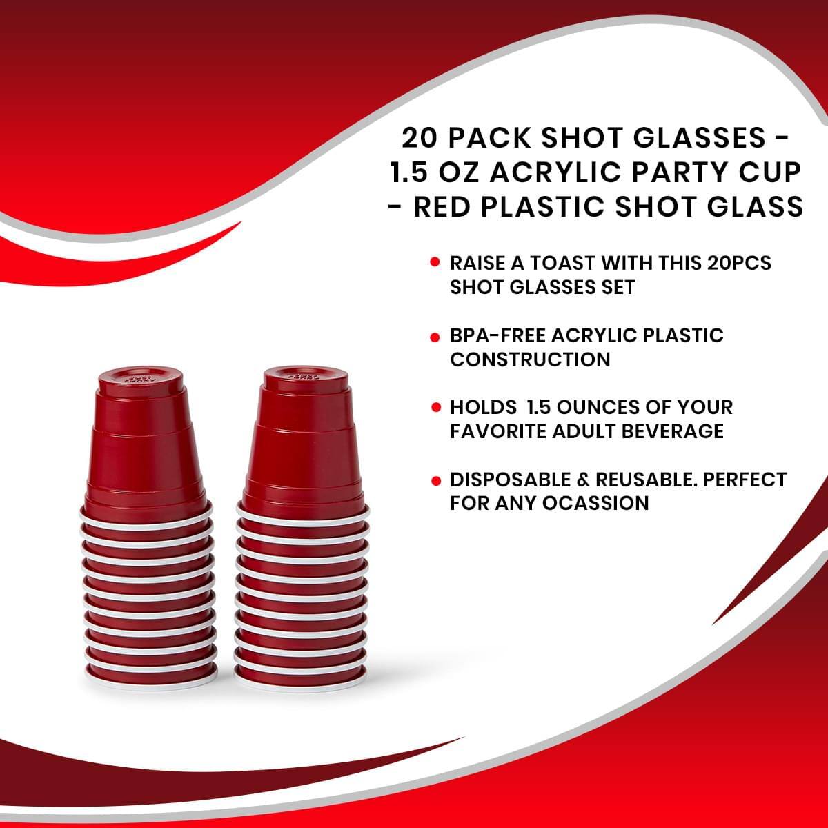 20 PACK SHOT GLASSES - 1.5 OZ ACRYLIC PARTY CUP - RED PLASTIC SHOT GLASS

- RAISE A TOAST WITH THIS 20PCS SHOT GLASSES SET
- BPA-FREE ACRYLIC PLASTIC CONSTRUCTION
- HOLDS 1.5 OUNCES OF YOUR FAVORITE ADULT BEVERAGE
- DISPOSABLE & REUSABLE. PERFECT FOR ANY OCCASION