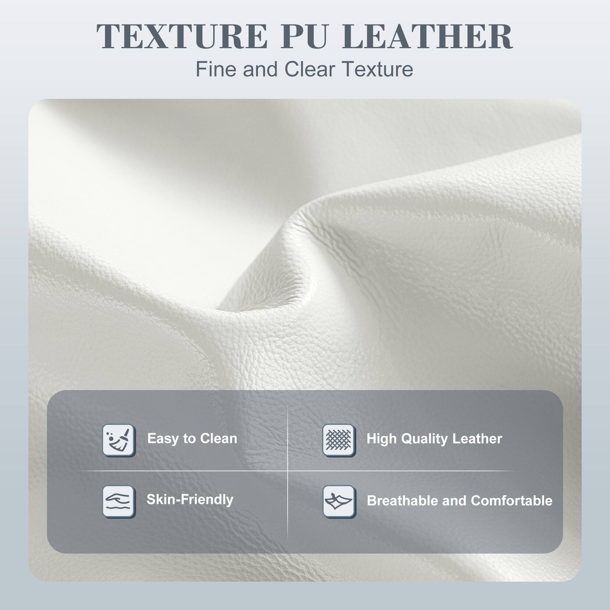 TEXTURE PU LEATHER  
Fine and Clear Texture  

- Easy to Clean  
- High Quality Leather  
- Skin-Friendly  
- Breathable and Comfortable