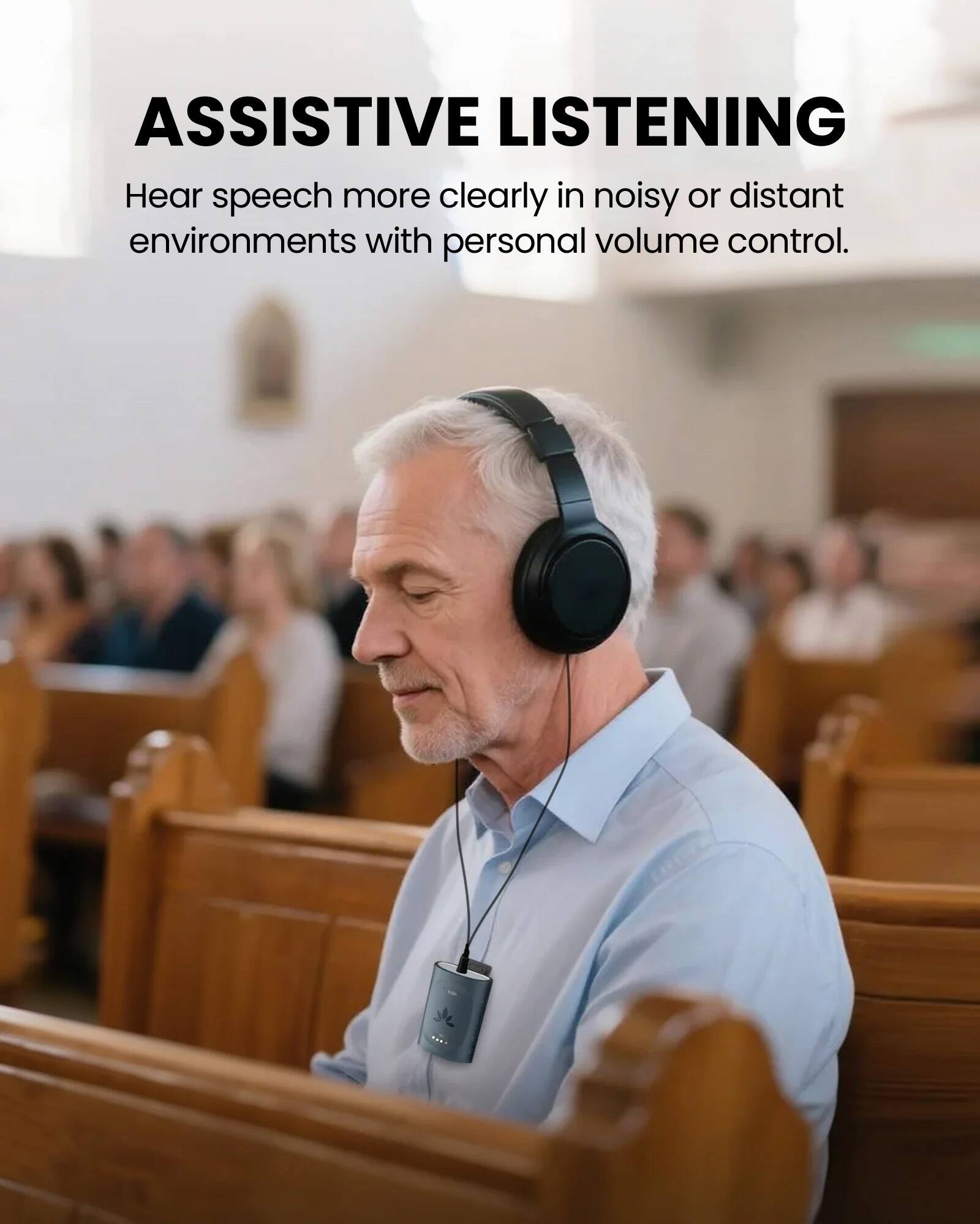ASSISTIVE LISTENING

Hear speech more clearly in noisy or distant environments with personal volume control.