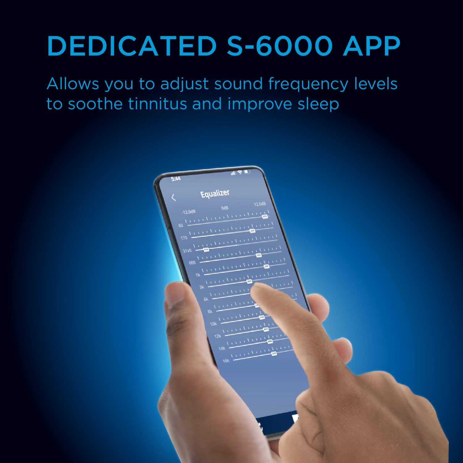 DEDICATED S-6000 APP  
Allows you to adjust sound frequency levels to soothe tinnitus and improve sleep  

Equalizer  
5:44  
-12.0dB  
0dB  
11.008  
-1k  
-12k  
-1k  
1k  
2k  
-1k  
-1k  
-1k  
-1k  
-1k  
-1k  
-1k  
-1k  
-1k  
-1k  
-1k  
-1k  
-1k  
-1k  
-1k  
-1k  
-1k  
-1k  
-1k  
-1k  
-1k  
-1k  
-1k  
-1k  
-1k  
-1k  
-1k  
-1k  
-1k  
-1k  
-1k  
-1k  
-1k  
-1k  
-1k  
-1k  
-1k  
-1k  
-1k  
-1k  
-1k  
-1k  
-1k  
-1k  
-1k  
-1k  
-