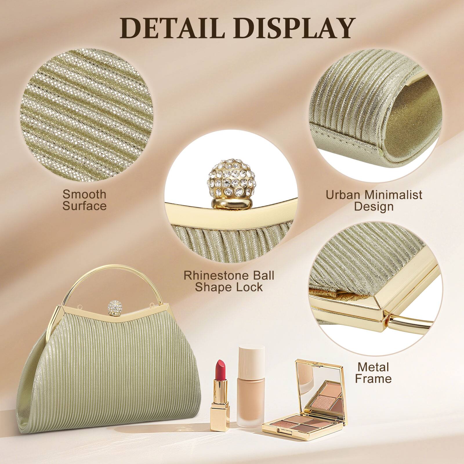 DETAIL DISPLAY

- Smooth Surface
- Urban Minimalist Design
- Rhinestone Ball Shape Lock
- Metal Frame