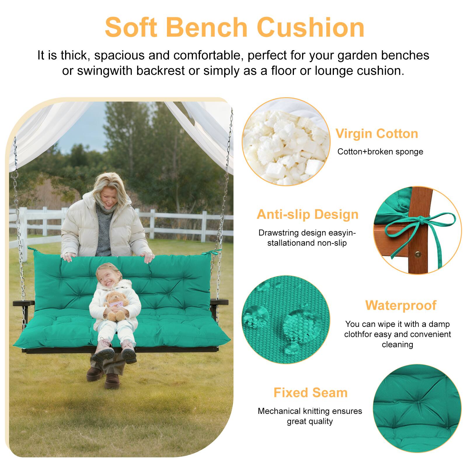 Soft Bench Cushion

It is thick, spacious and comfortable, perfect for your garden benches or swing with backrest or simply as a floor or lounge cushion.

Virgin Cotton
Cotton + broken sponge

Anti-slip Design
Drawstring design easy installation and non-slip

Waterproof
You can wipe it with a damp cloth for easy and convenient cleaning

Fixed Seam
Mechanical knitting ensures great quality
