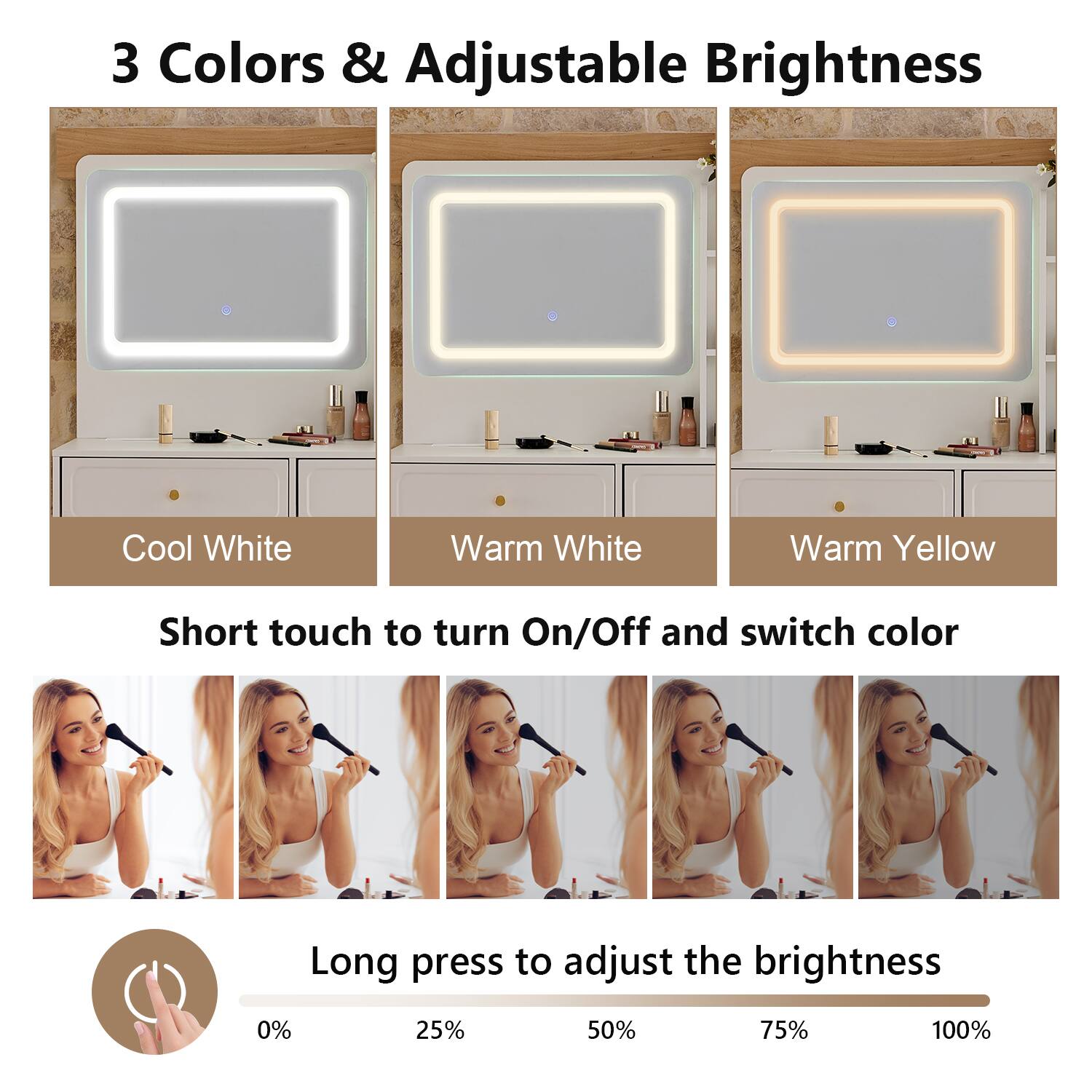 3 Colors & Adjustable Brightness

Cool White Warm White Warm Yellow

Short touch to turn On/Off and switch color

Long press to adjust the brightness

0% 25% 50% 75% 100%