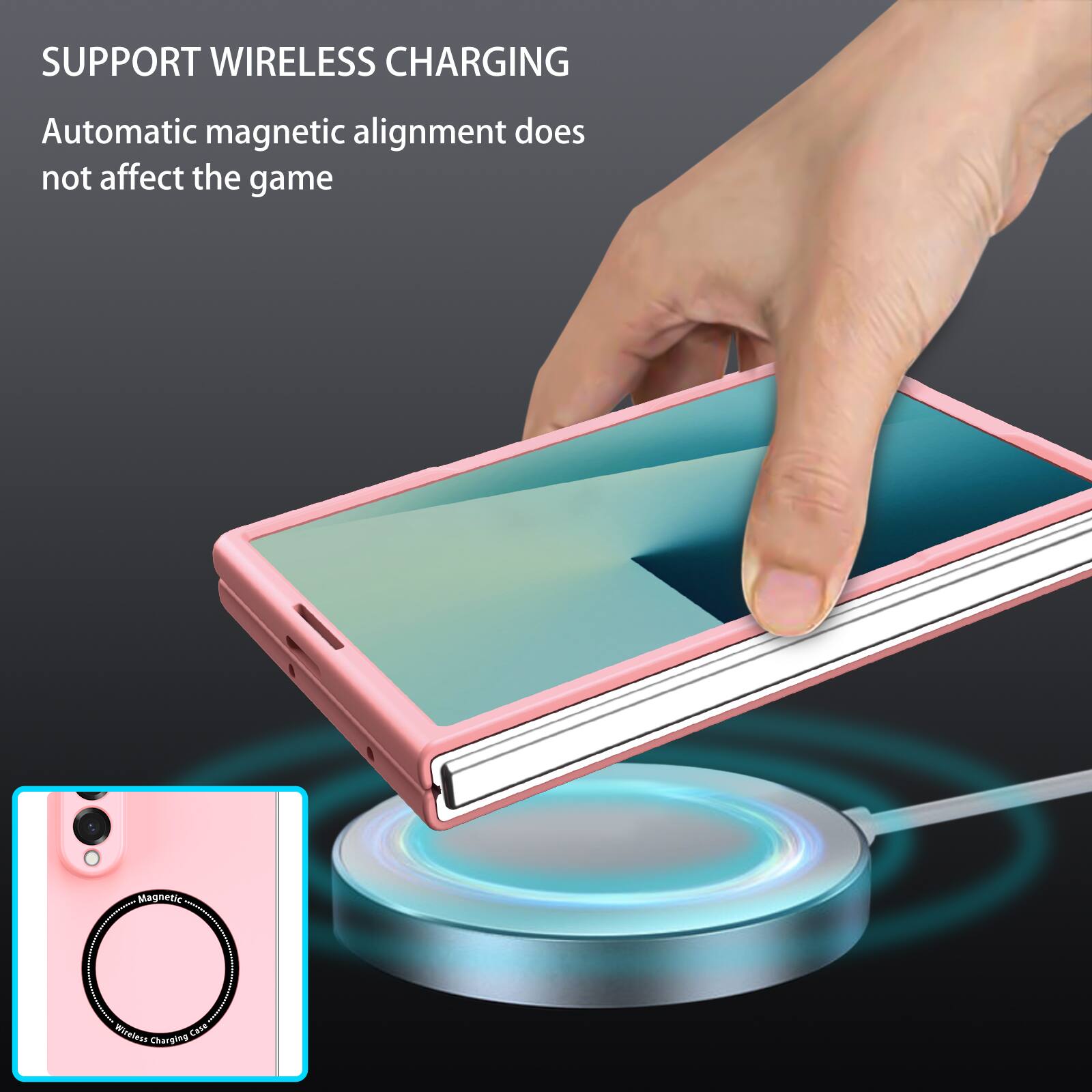 SUPPORT WIRELESS CHARGING  
Automatic magnetic alignment does not affect the game