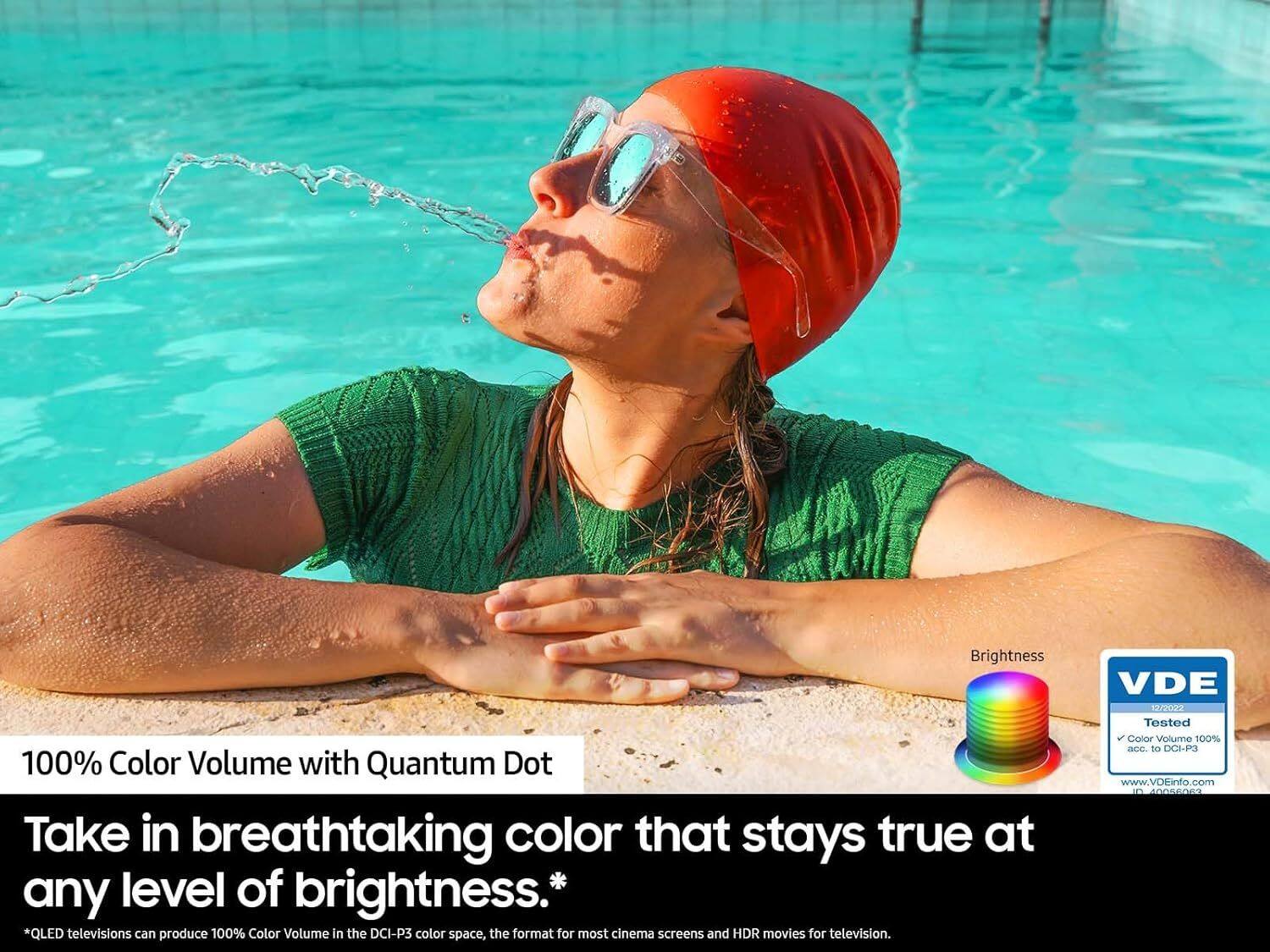 100% Color Volume with Quantum Dot

Take in breathtaking color that stays true at any level of brightness.*

*QLED televisions can produce 100% Color Volume in the DCI-P3 color space, the format for most cinema screens and HDR movies for television.

VDE 10/2022 Tested Color Volume 100% according to DCI-P3

www.VDEinfo.com

40036013