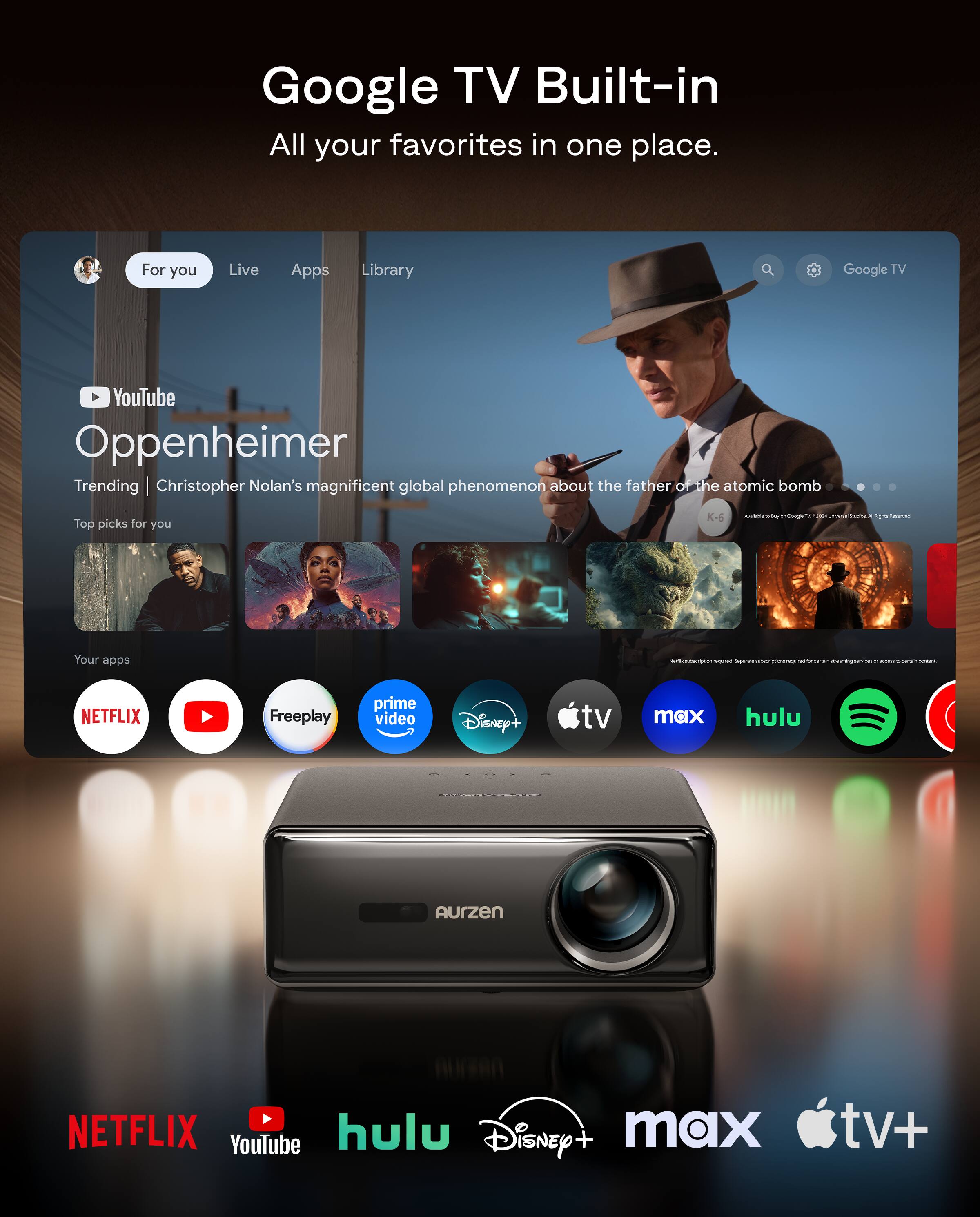 Google TV Built-in  
All your favorites in one place.

For you  
Live  
Apps  
Library

YouTube  
Oppenheimer  
Trending  
Christopher Nolan's magnificent global phenomenon about the father of the atomic bomb

Top picks for you

Your apps  
NETFLIX  
YouTube  
Freeplay  
prime video  
Disney+  
tv max  
hulu  
Aurzen  
NETFLIX  
YouTube  
hulu  
Disney+  
max  
tv+