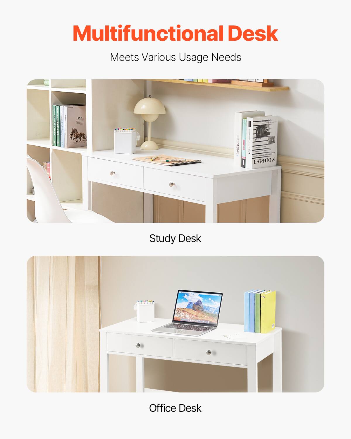 Multifunctional Desk  
Meets Various Usage Needs  

Study Desk  

Office Desk