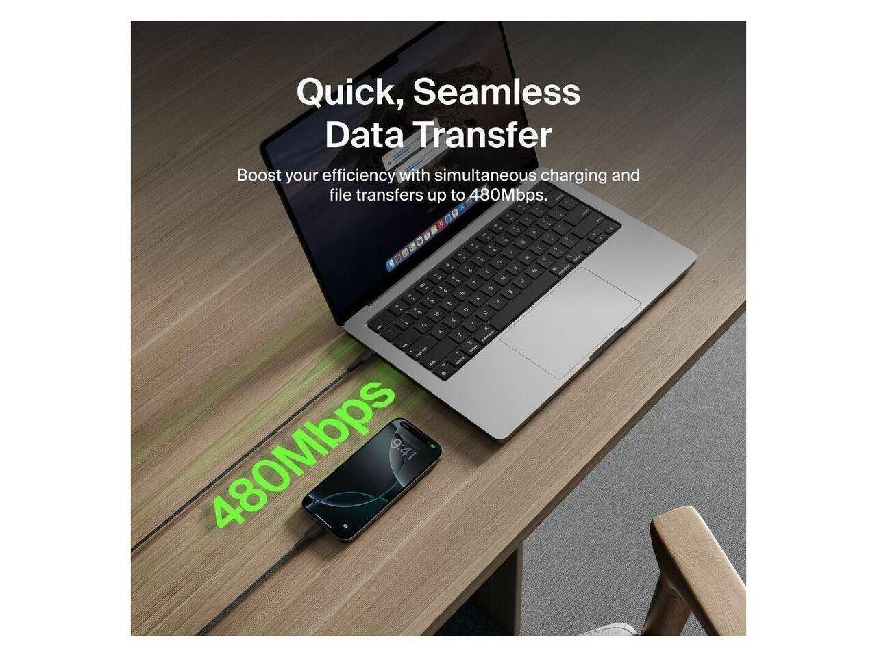 Quick, Seamless Data Transfer  
Boost your efficiency with simultaneous charging and file transfers up to 480Mbps.
