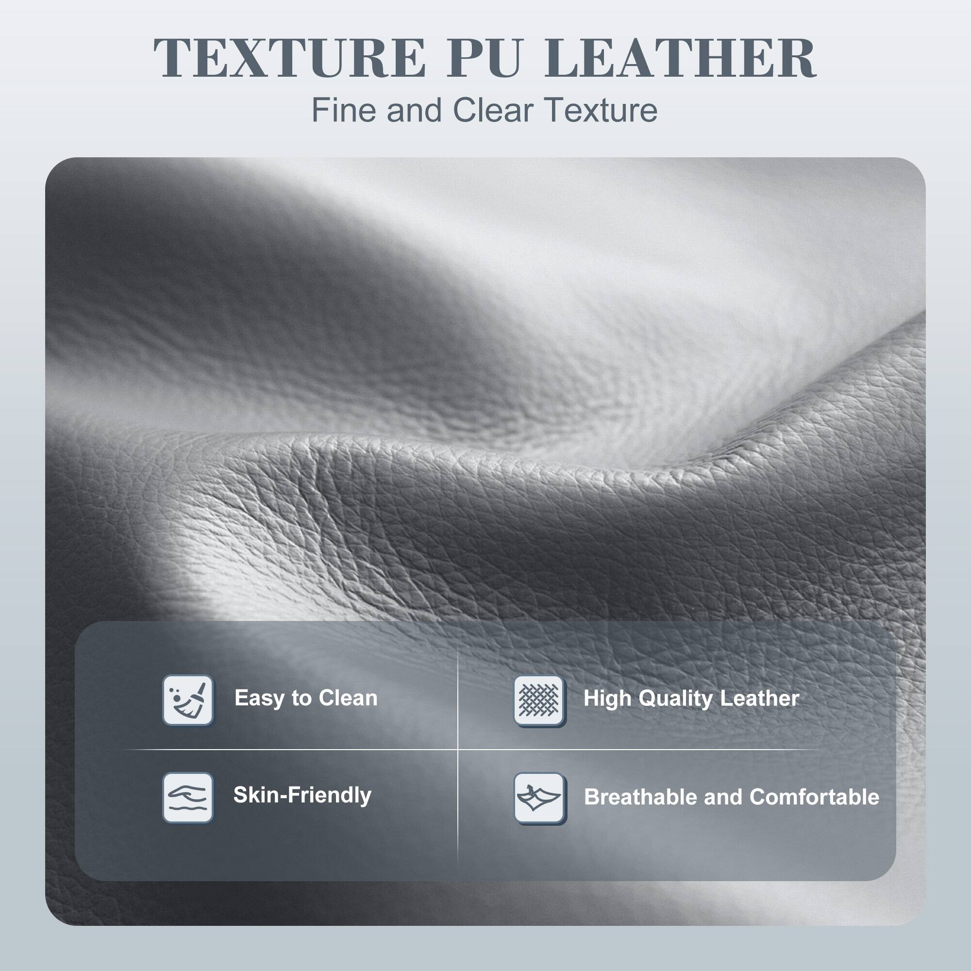 TEXTURE PU LEATHER  
Fine and Clear Texture  

- Easy to Clean  
- High Quality Leather  
- Skin-Friendly  
- Breathable and Comfortable