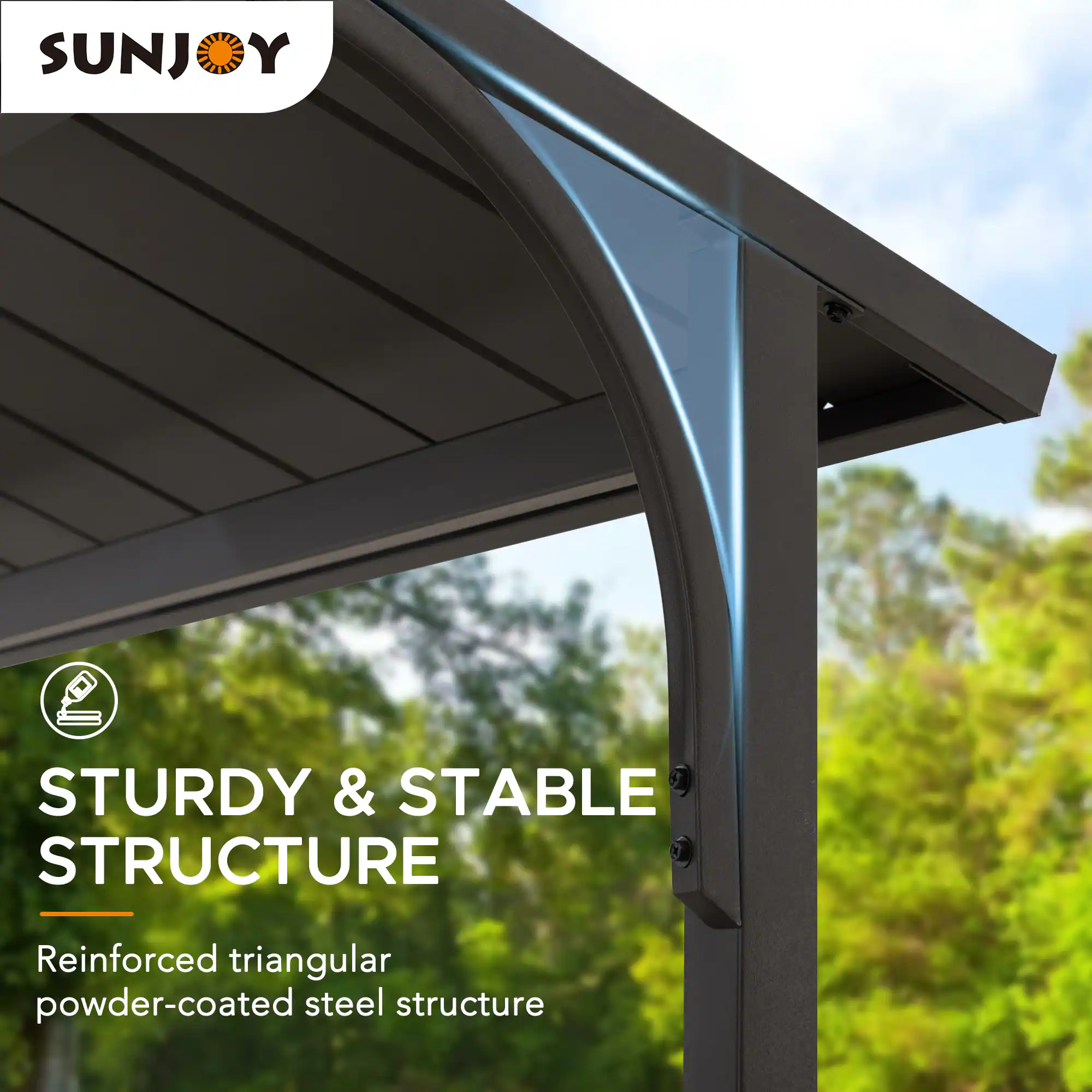 SUNJOY

STURDY & STABLE STRUCTURE

Reinforced triangular powder-coated steel structure