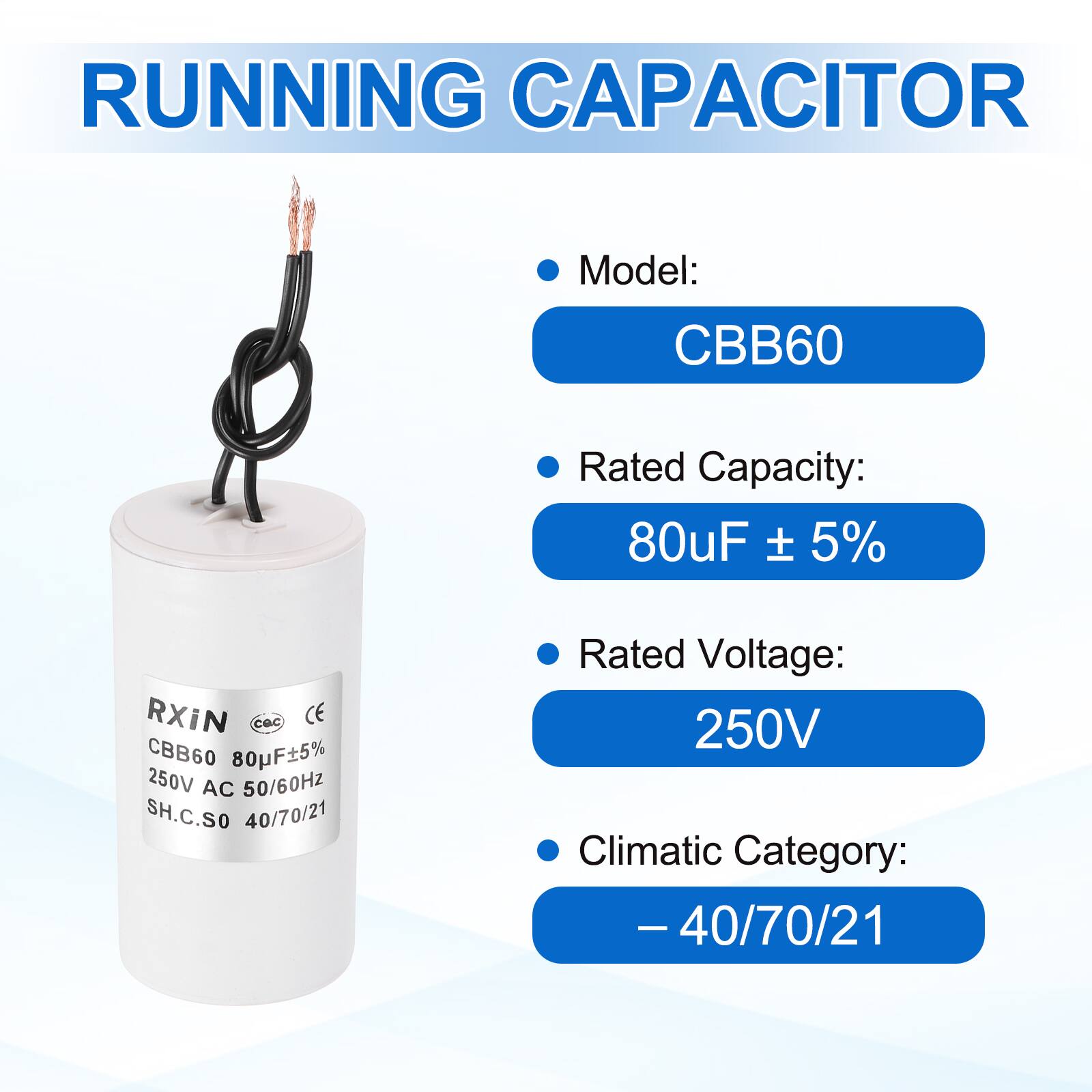 RUNNING CAPACITOR

- Model: CBB60
- Rated Capacity: 80uF ± 5%
- Rated Voltage: 250V
- Climatic Category: -40/70/21

RXIN  
CBB60 80uF±5%  
250V AC 50/60Hz  
SH.C.SO 40/70/21