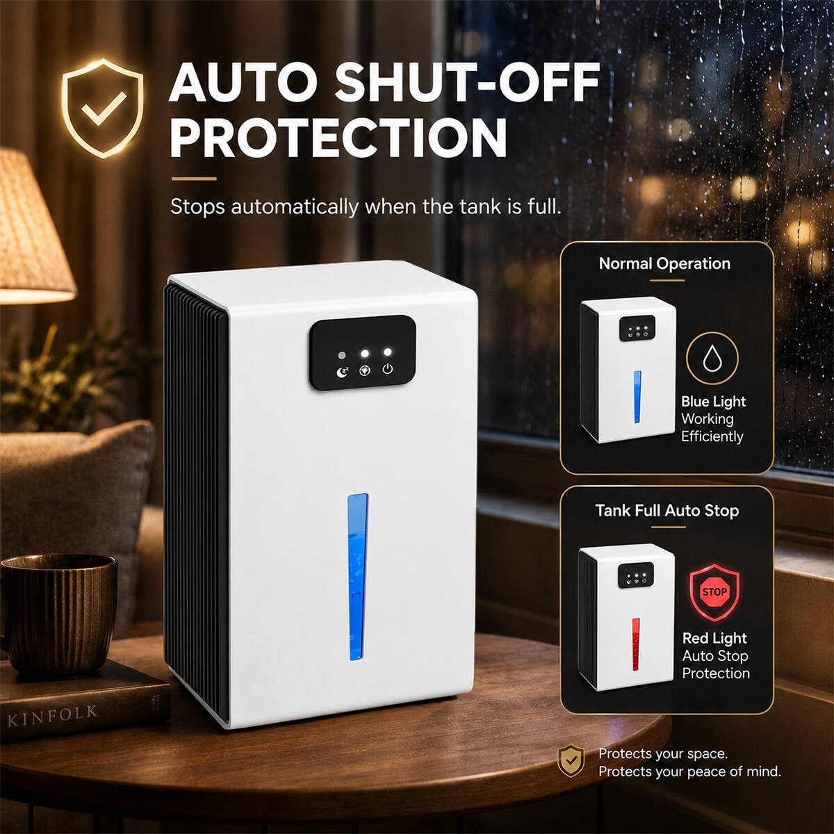 AUTO SHUT-OFF PROTECTION  
Stops automatically when the tank is full.  

Normal Operation  
Blue Light Working Efficiently  

Tank Full Auto Stop  
STOP  

KINFOLK  

Red Light Auto Stop Protection  
Protects your space. Protects your peace of mind.