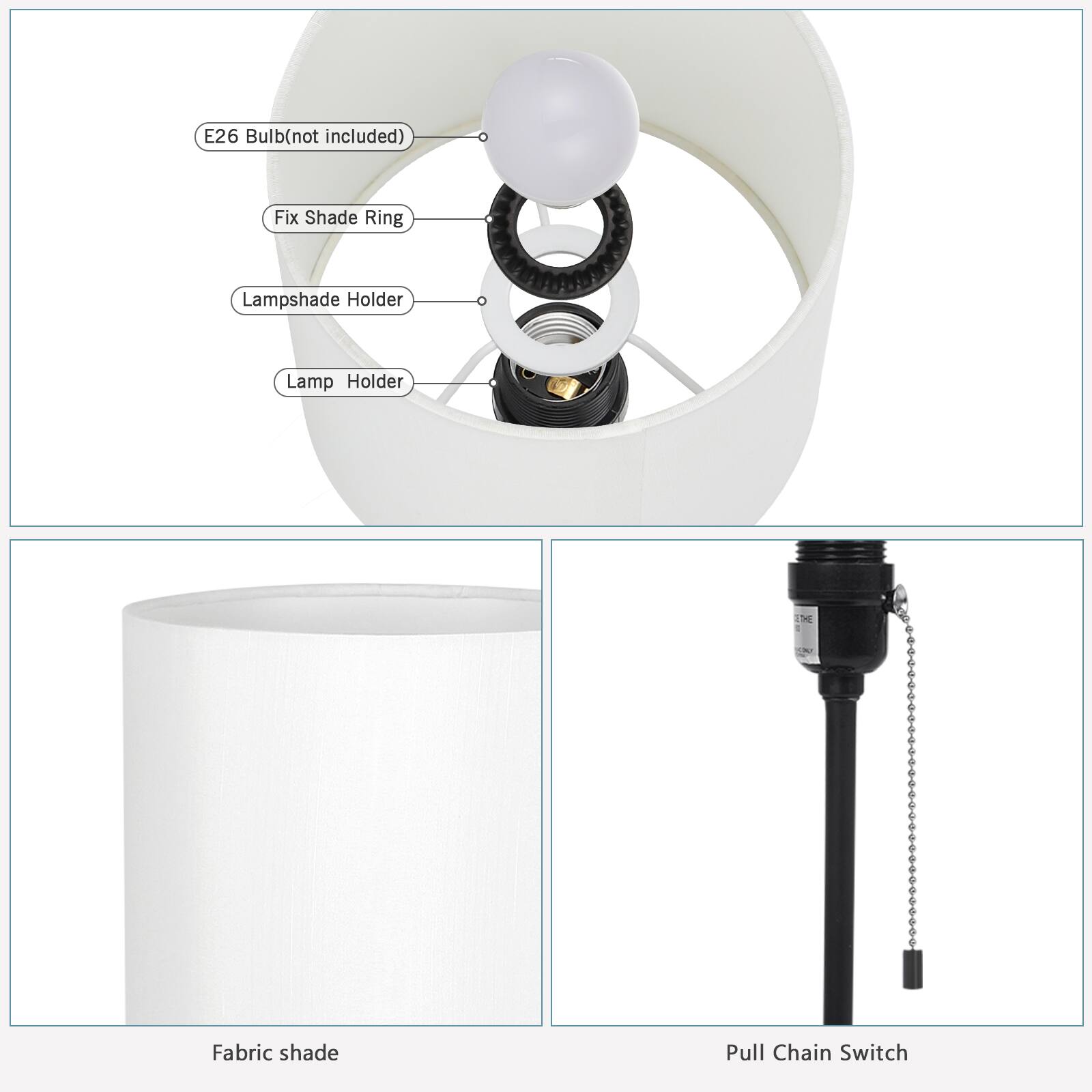 E26 Bulb (not included)  
Fix Shade Ring  
Lampshade Holder  
Lamp Holder  
Fabric Shade  
Pull Chain Switch