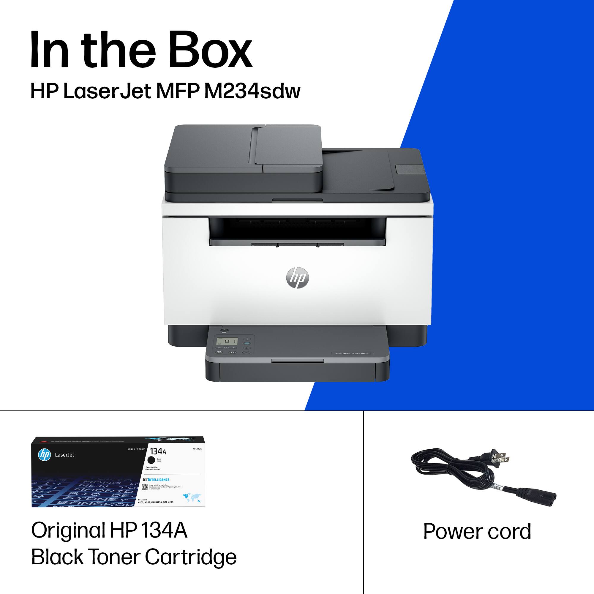 In the Box  
HP LaserJet MFP M234sdw  

Original HP 134A Black Toner Cartridge  

Power cord