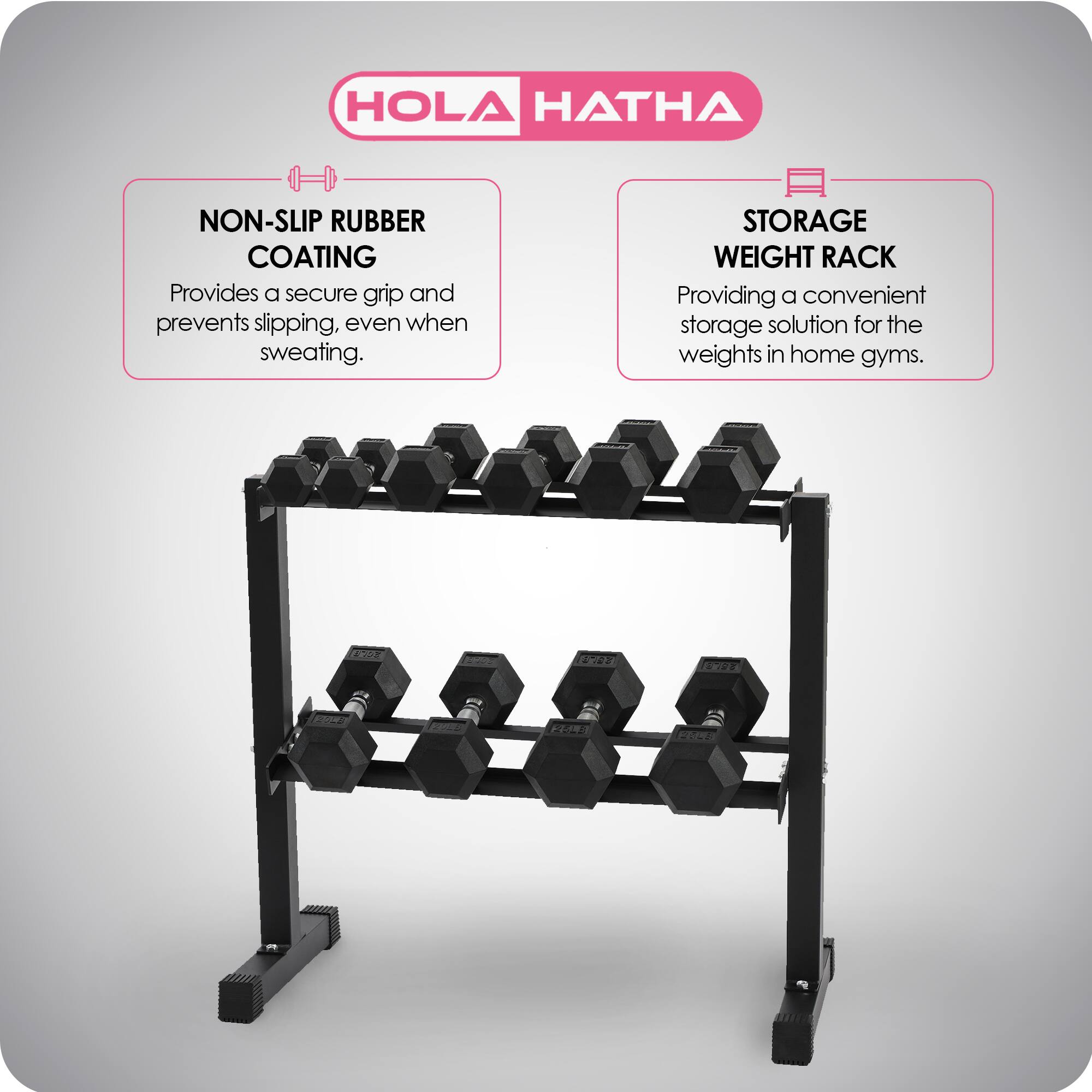 HOLA HATHA

NON-SLIP RUBBER COATING  
Provides a secure grip and prevents slipping, even when sweating.

STORAGE WEIGHT RACK  
Providing a convenient storage solution for the weights in home gyms.