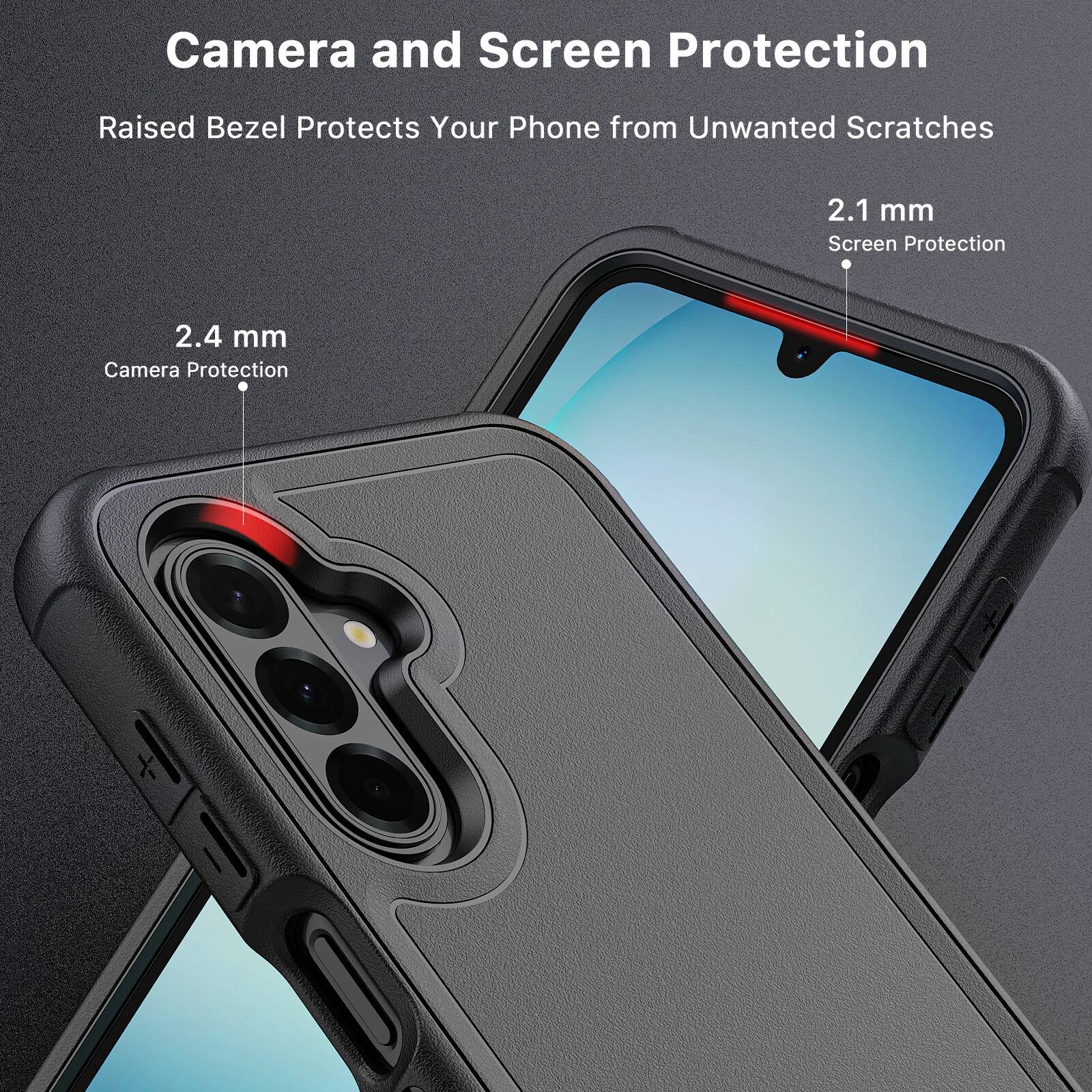 Camera and Screen Protection  
Raised Bezel Protects Your Phone from Unwanted Scratches  

2.1 mm Screen Protection  
2.4 mm Camera Protection