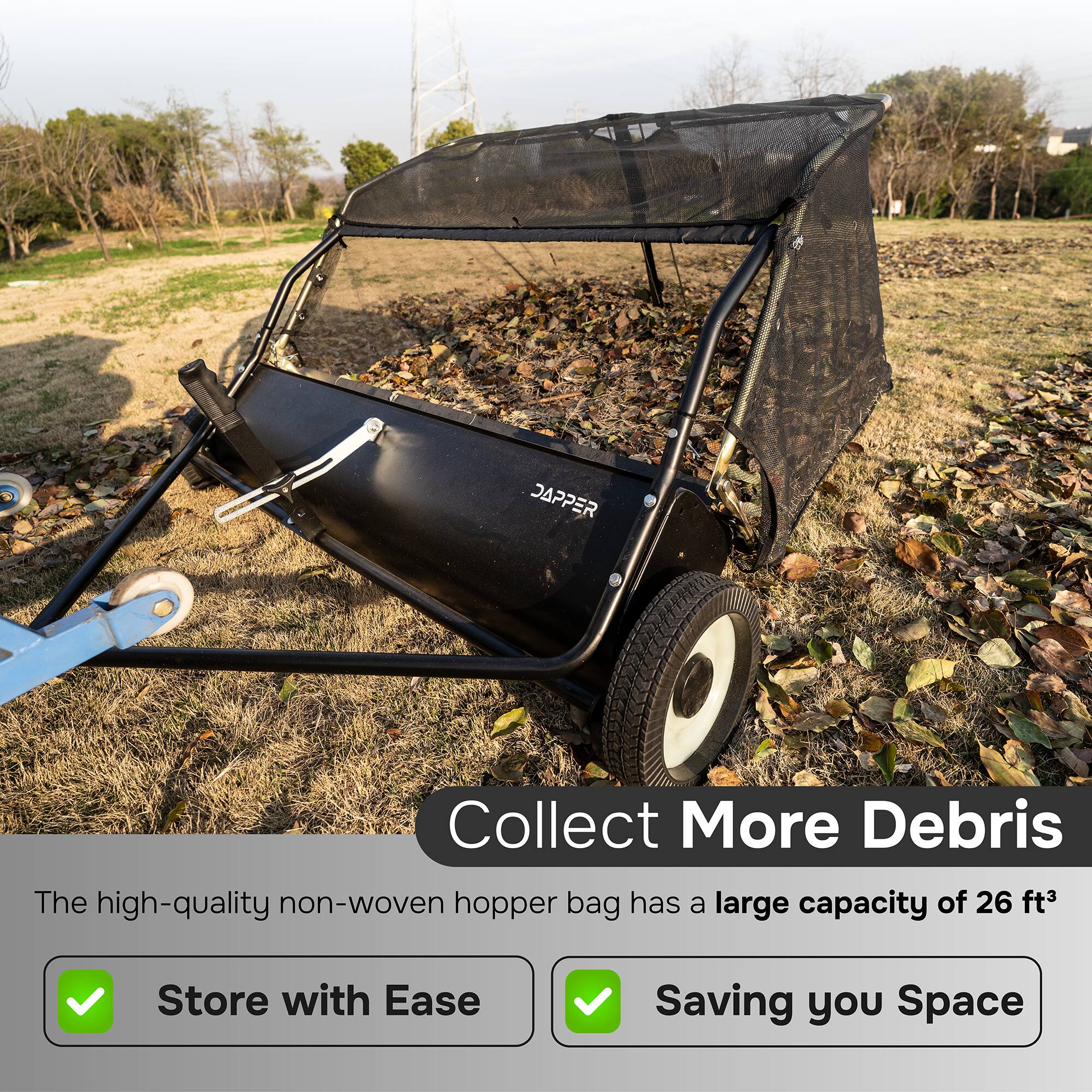 JAPPER  
Collect More Debris  
The high-quality non-woven hopper bag has a large capacity of 26 ft³  
Store with Ease  
Saving you Space