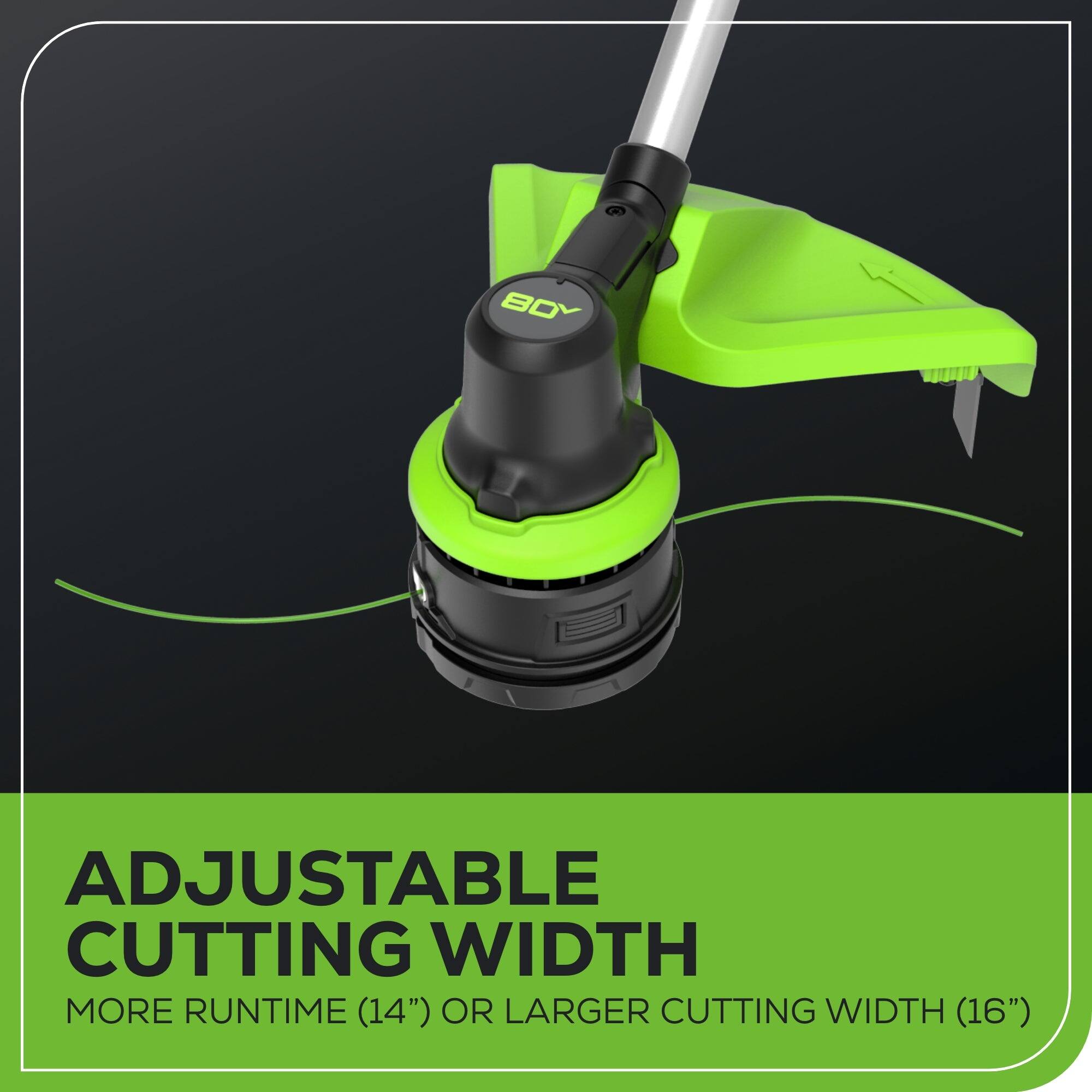 ADJUSTABLE CUTTING WIDTH  
MORE RUNTIME (14") OR LARGER CUTTING WIDTH (16")