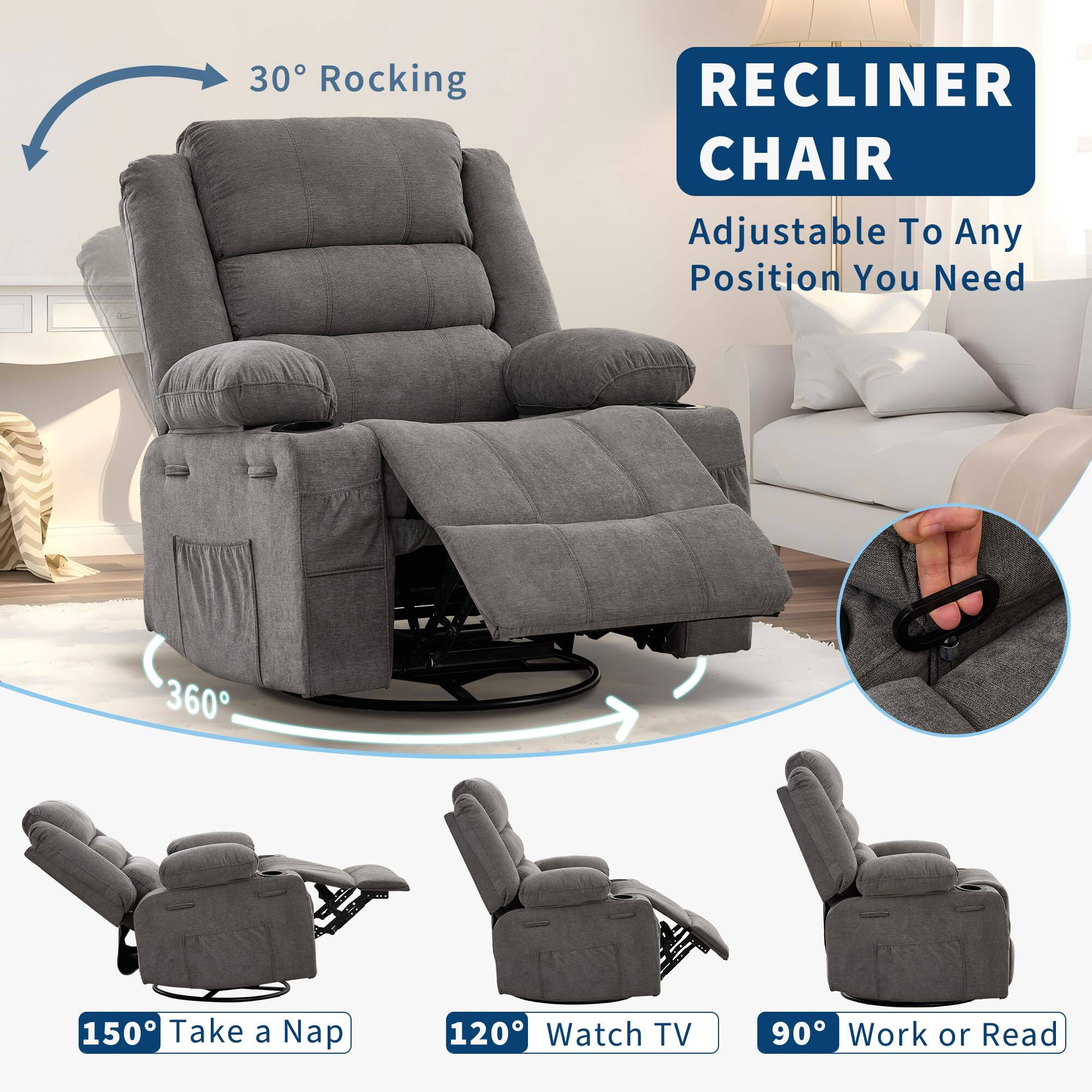 30 Rocking RECLINER CHAIR Adjustable To Any Position You Need  
360°  
150° Take a Nap  
120° Watch TV  
90° Work or Read