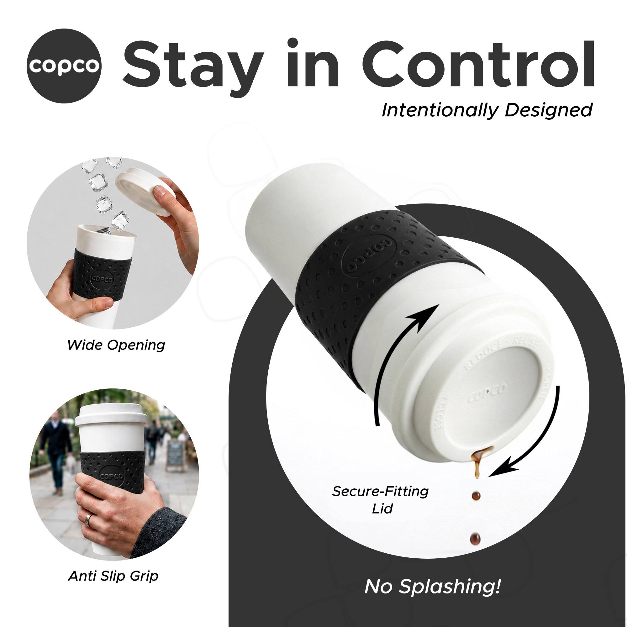 copco Stay in Control  
Intentionally Designed

COPCO

Wide Opening  
/GLOSE Secure-Fitting Lid  
Anti Slip Grip  
No Splashing!