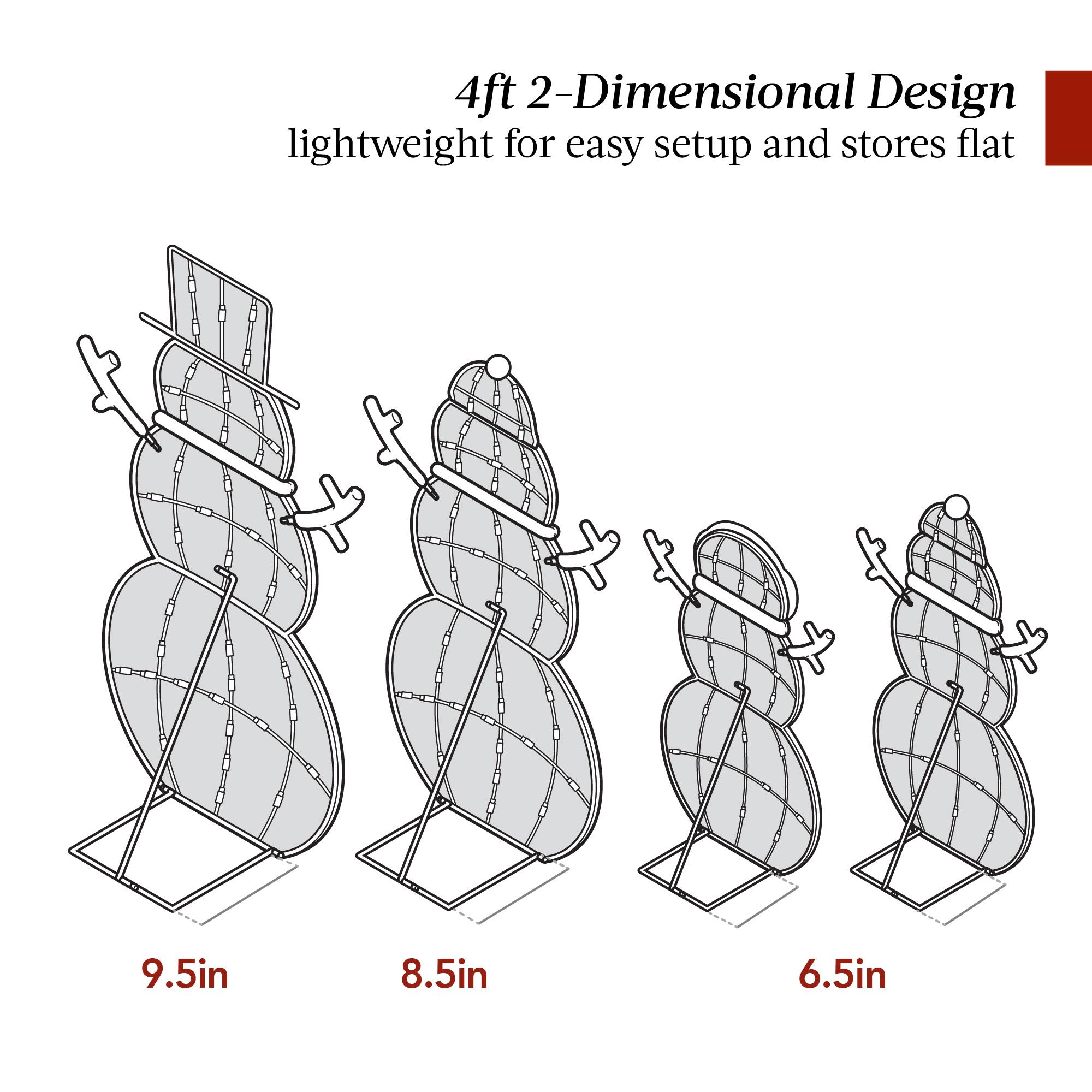 4ft 2-Dimensional Design  
lightweight for easy setup and stores flat  

9.5in  
8.5in  
6.5in